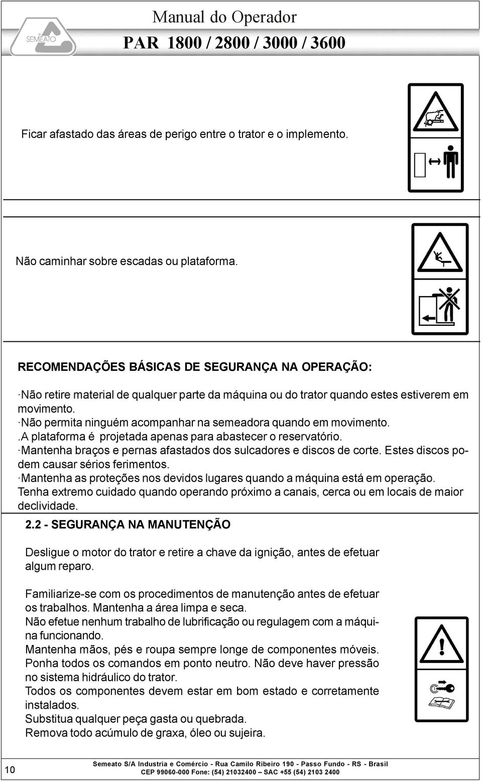 Não permita ninguém acompanhar na semeadora quando em movimento..a plataforma é projetada apenas para abastecer o reservatório. Mantenha braços e pernas afastados dos sulcadores e discos de corte.