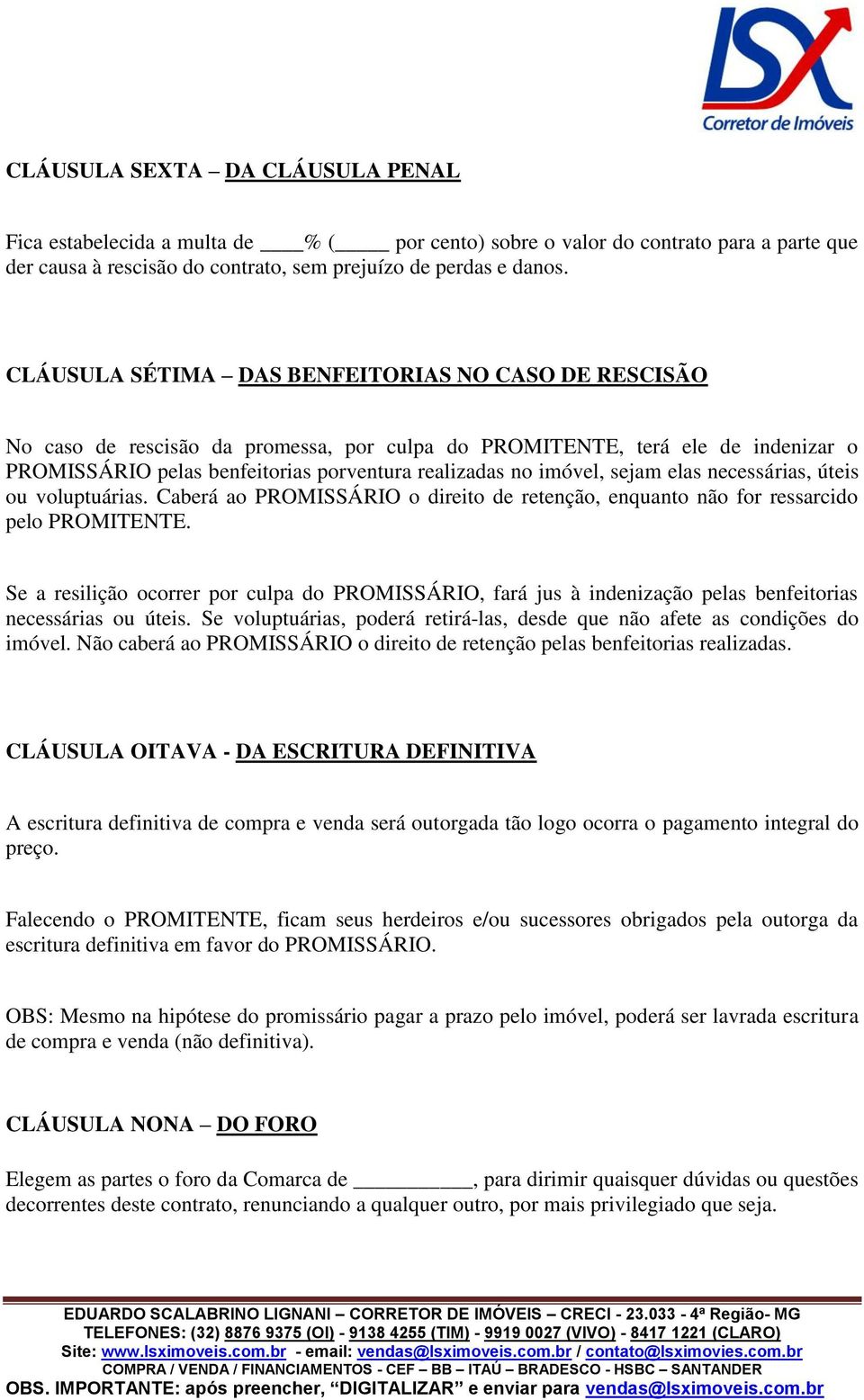 sejam elas necessárias, úteis ou voluptuárias. Caberá ao PROMISSÁRIO o direito de retenção, enquanto não for ressarcido pelo PROMITENTE.