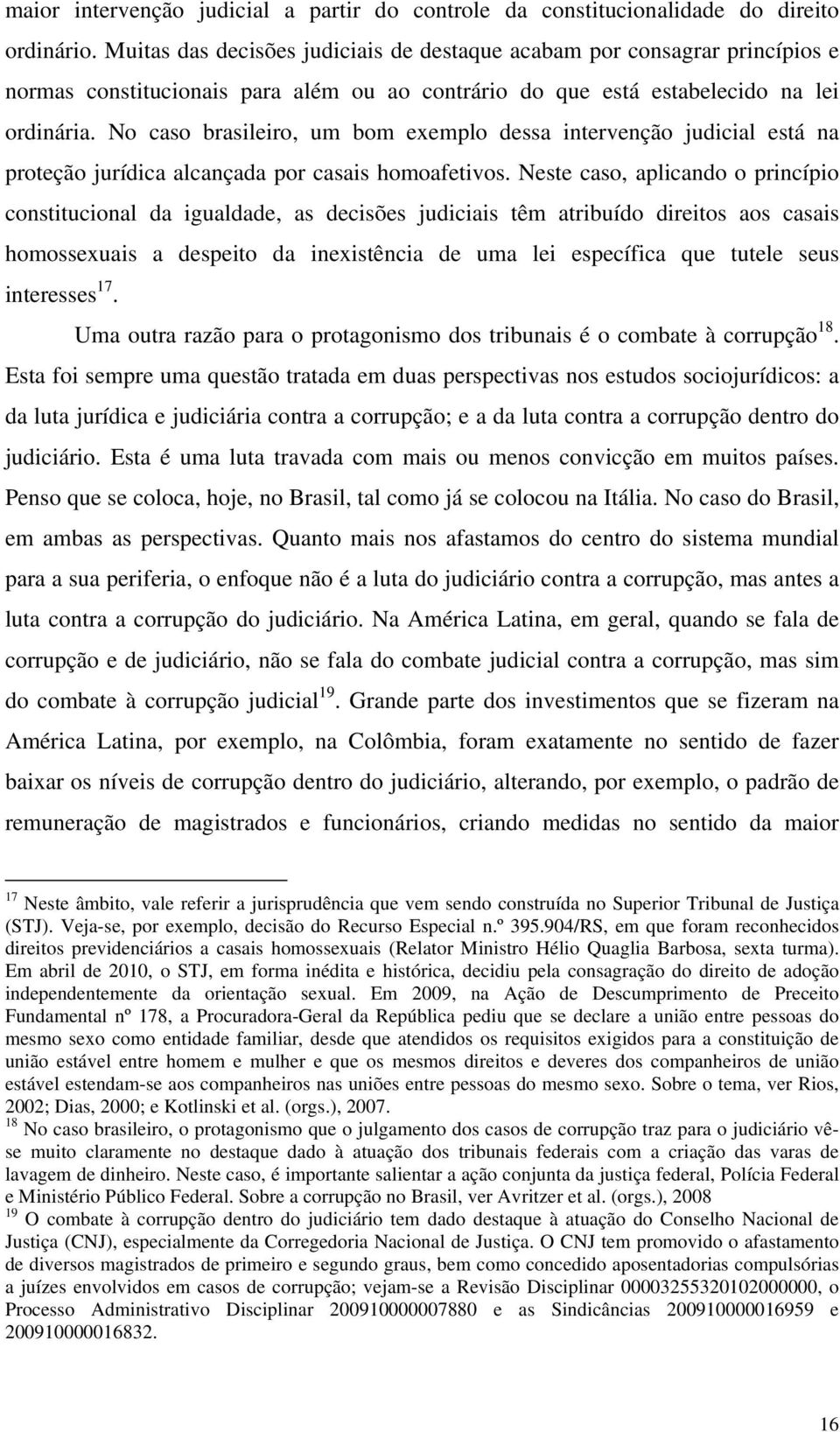 No caso brasileiro, um bom exemplo dessa intervenção judicial está na proteção jurídica alcançada por casais homoafetivos.