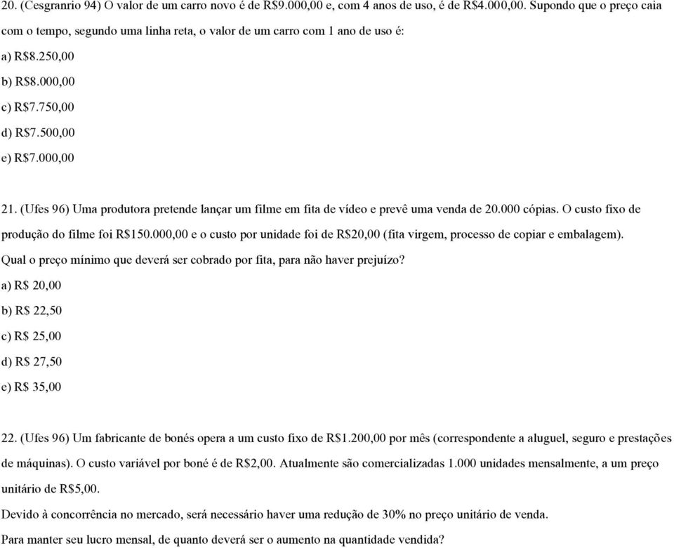 O custo fixo de produção do filme foi R$150.000,00 e o custo por unidade foi de R$20,00 (fita virgem, processo de copiar e embalagem).