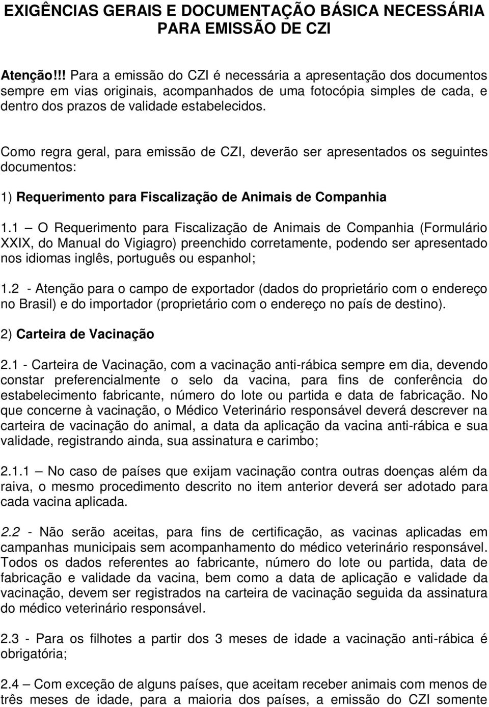 Como regra geral, para emissão de CZI, deverão ser apresentados os seguintes documentos: 1) Requerimento para Fiscalização de Animais de Companhia 1.
