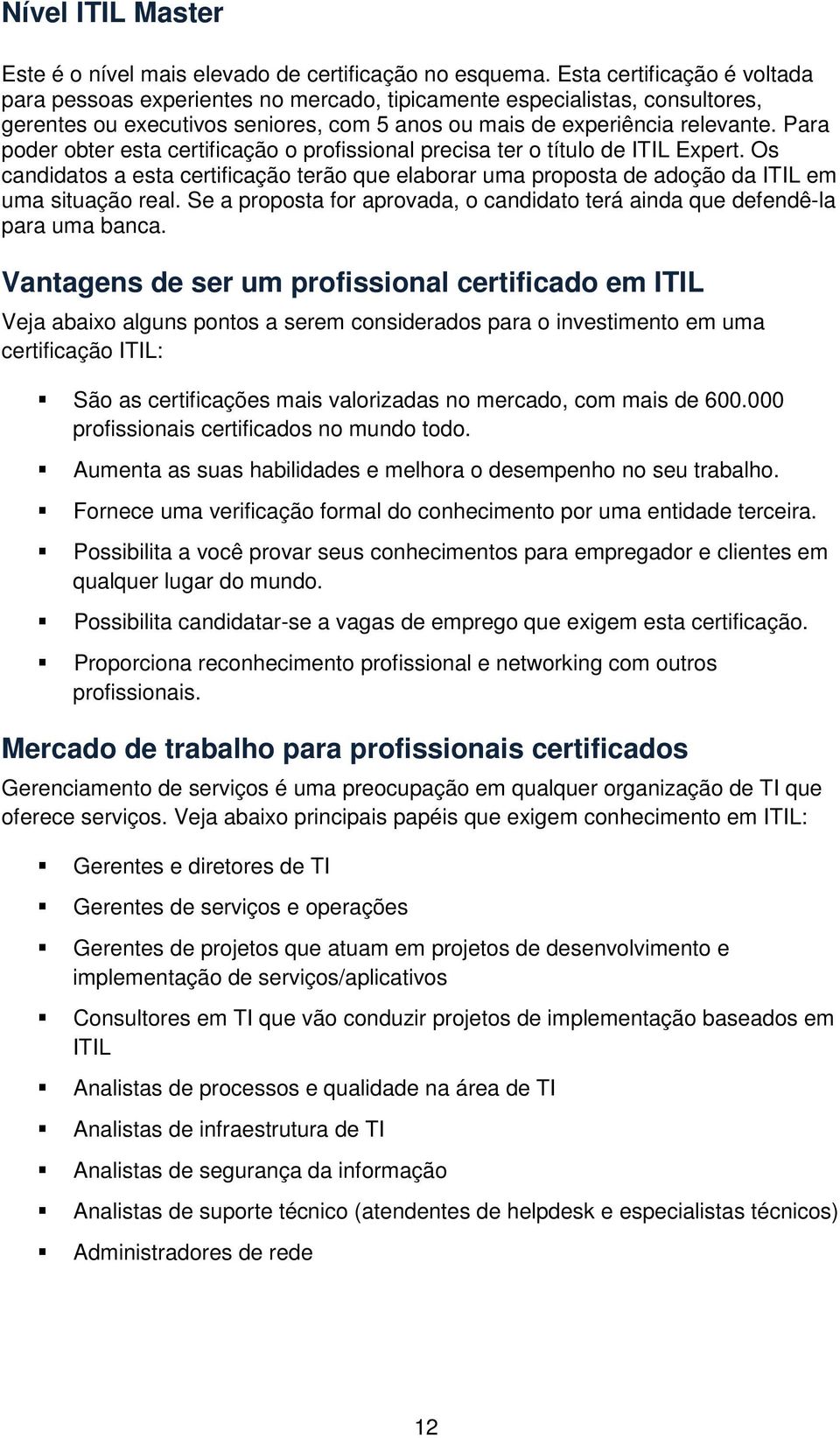 Para poder obter esta certificação o profissional precisa ter o título de ITIL Expert. Os candidatos a esta certificação terão que elaborar uma proposta de adoção da ITIL em uma situação real.