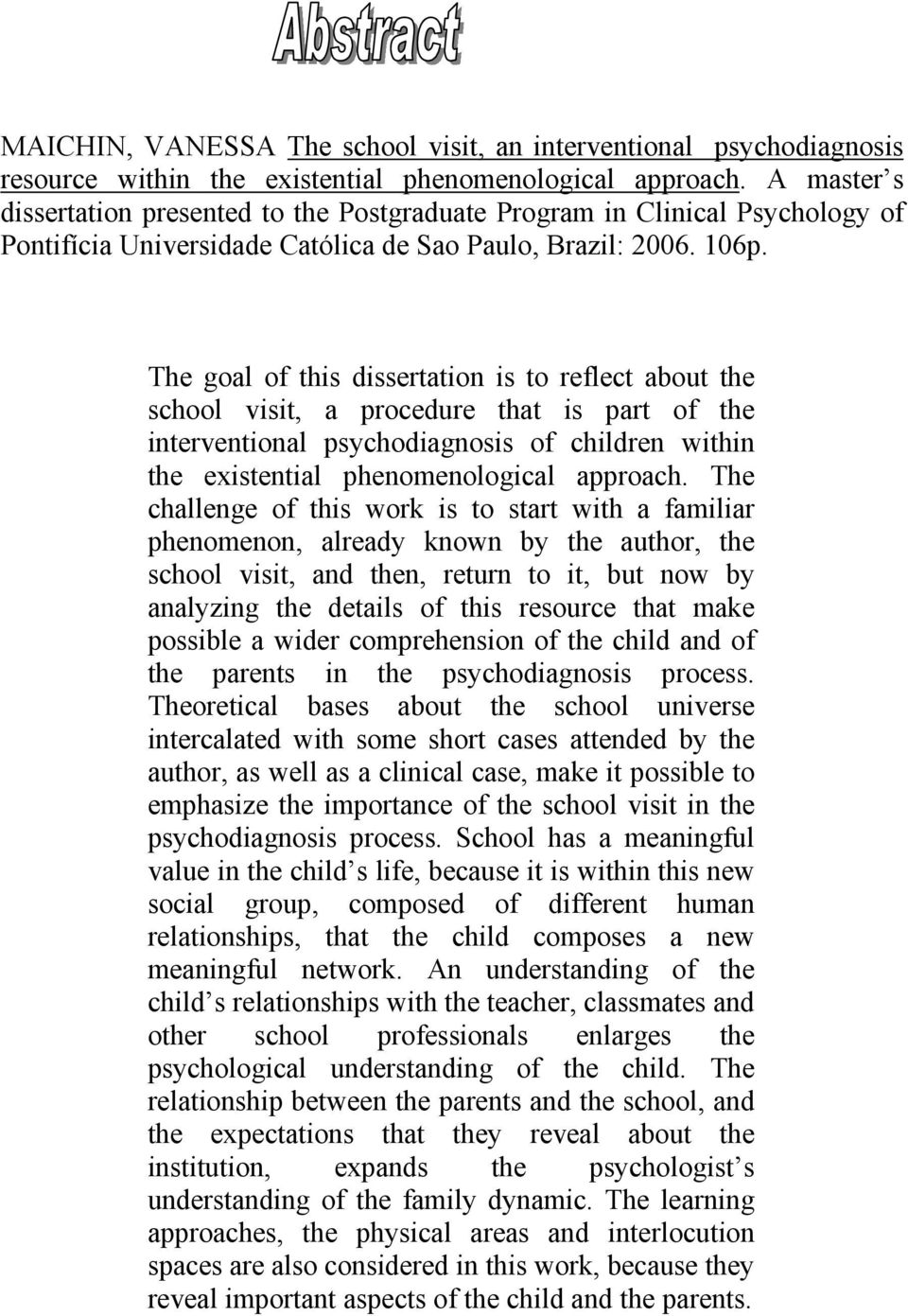 The goal of this dissertation is to reflect about the school visit, a procedure that is part of the interventional psychodiagnosis of children within the existential phenomenological approach.