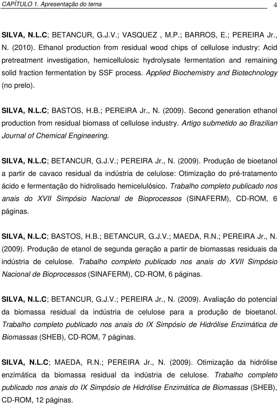 Applied Biochemistry and Biotechnology (no prelo). SILVA, N.L.C; BASTOS, H.B.; PEREIRA Jr., N. (2009). Second generation ethanol production from residual biomass of cellulose industry.