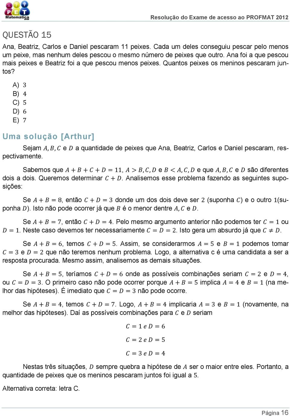 E) Uma solução [Arthur] Sejam e a quantidade de peixes que Ana, Beatriz, Carlos e Daniel pescaram, respectivamente Sabemos que, e e que e são diferentes dois a dois Queremos determinar Analisemos