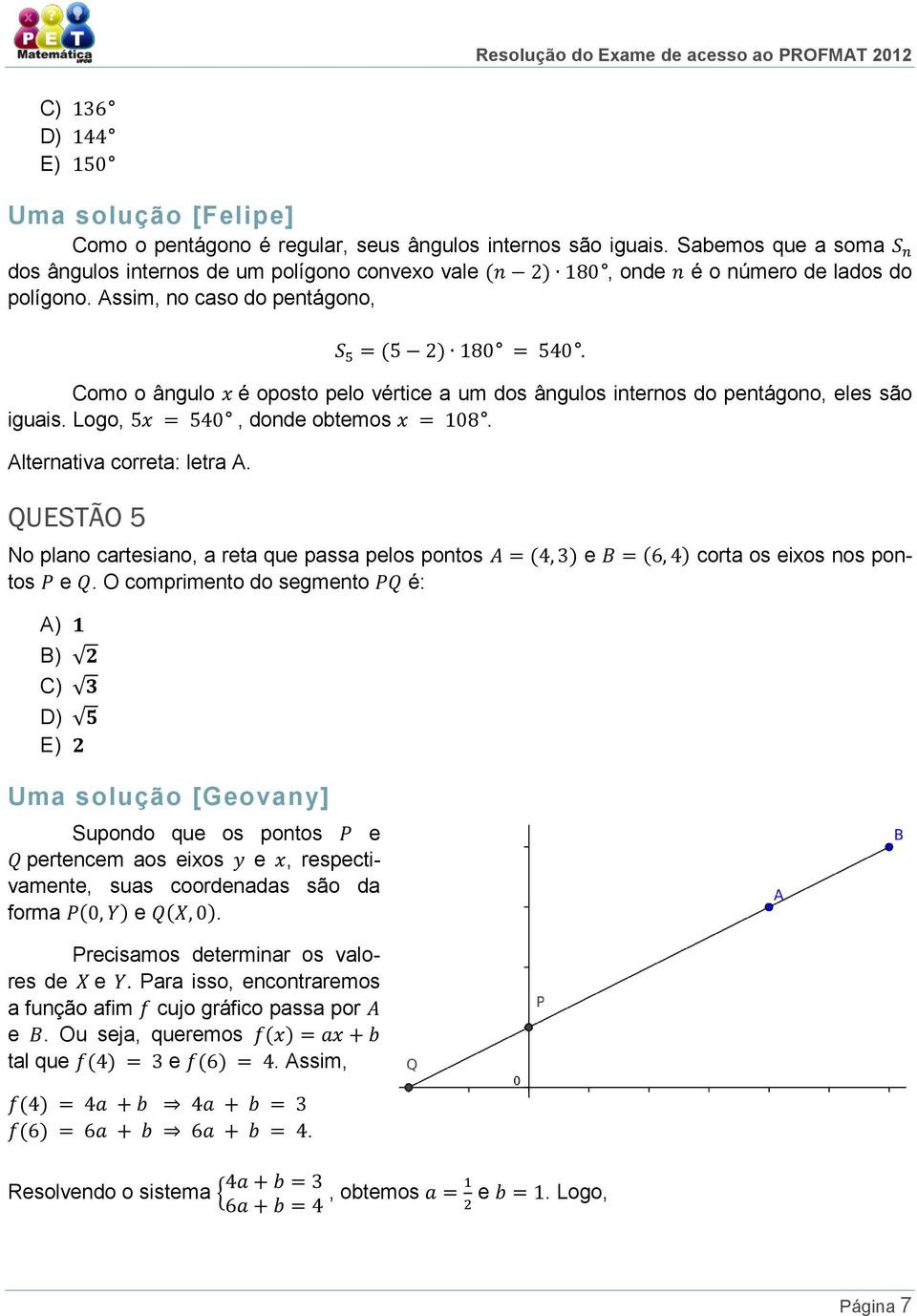 cartesiano, a reta que passa pelos pontos e corta os eixos nos pontos e O comprimento do segmento é: E) Uma solução [Geovany] Supondo que os pontos e pertencem aos eixos e, respectivamente, suas