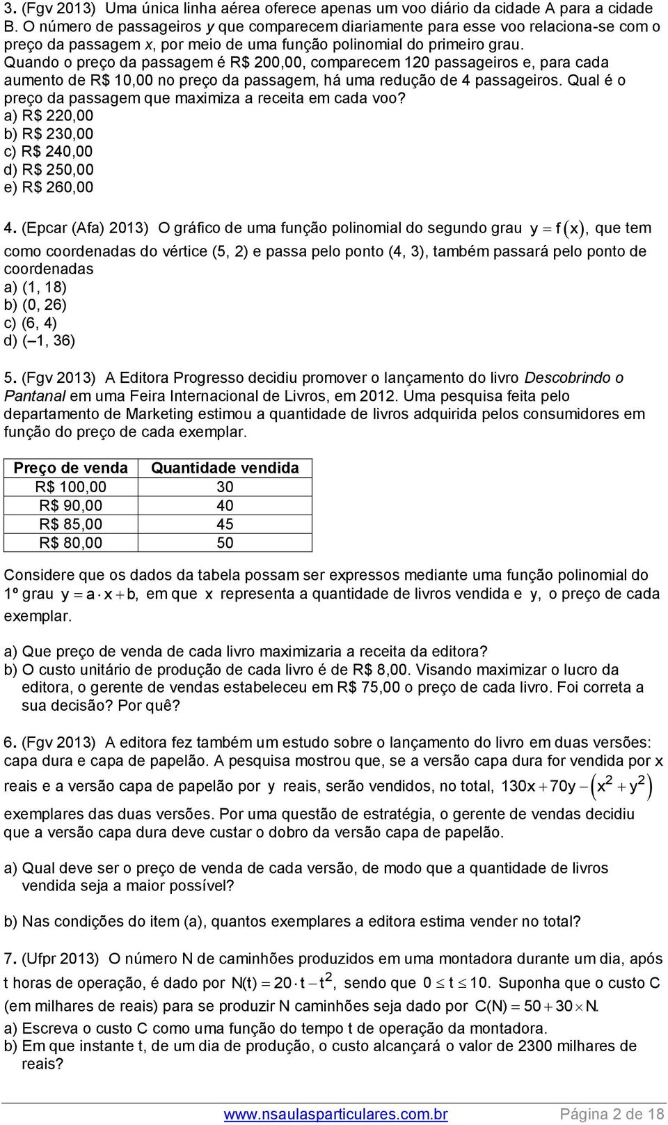 Quando o preço da passagem é R$ 00,00, comparecem 0 passageiros e, para cada aumento de R$ 0,00 no preço da passagem, há uma redução de 4 passageiros.