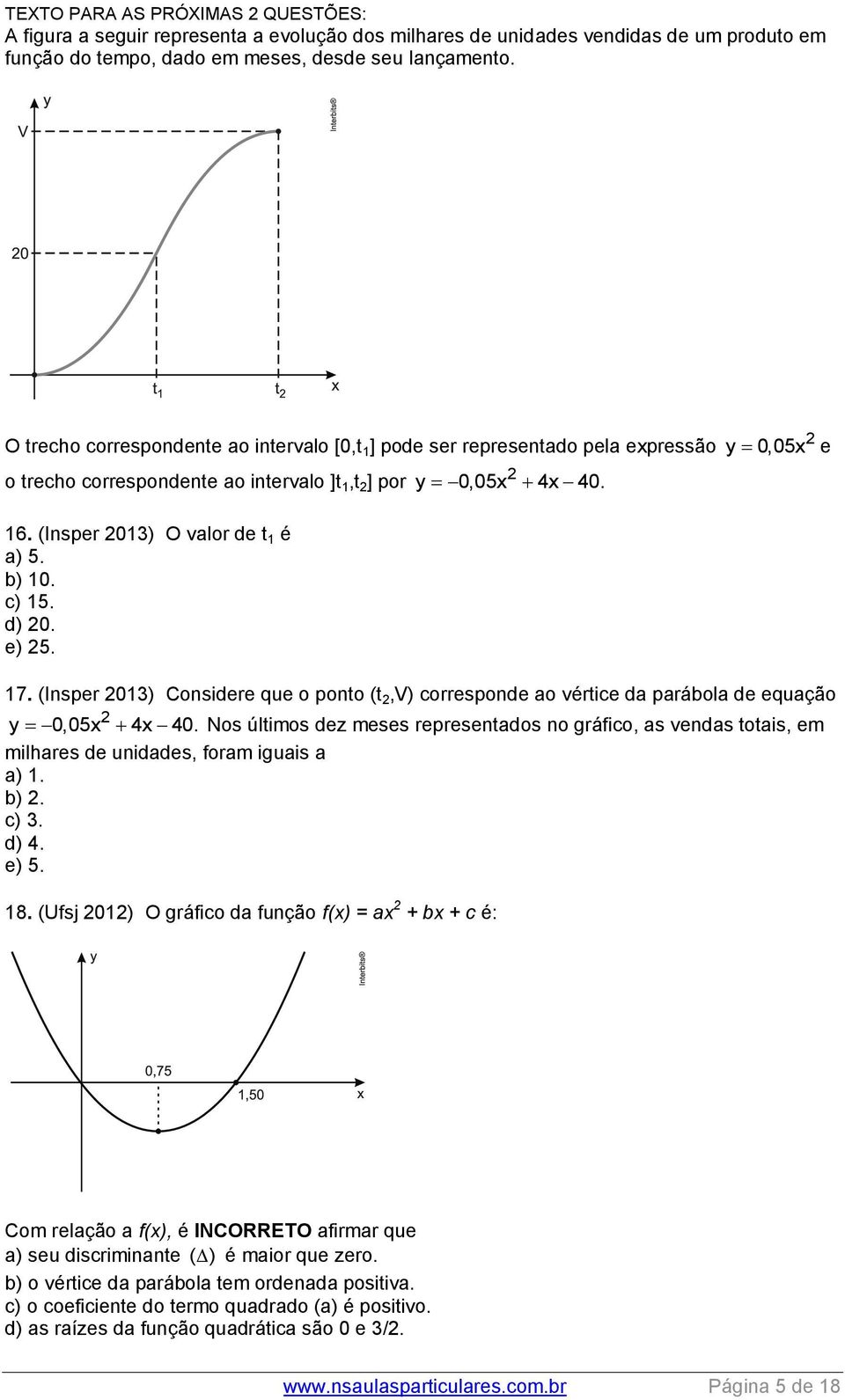 y 0,05x 4x 40. y 0,05x 7. (Insper 03) Considere que o ponto (t,v) corresponde ao vértice da parábola de equação y 0,05x 4x 40.