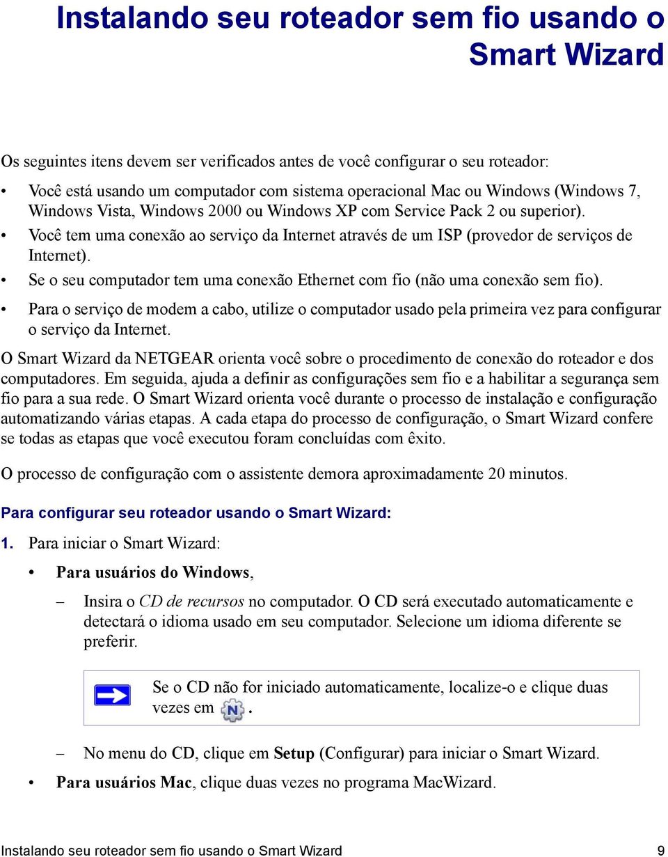 Se o seu computador tem uma conexão Ethernet com fio (não uma conexão sem fio). Para o serviço de modem a cabo, utilize o computador usado pela primeira vez para configurar o serviço da Internet.