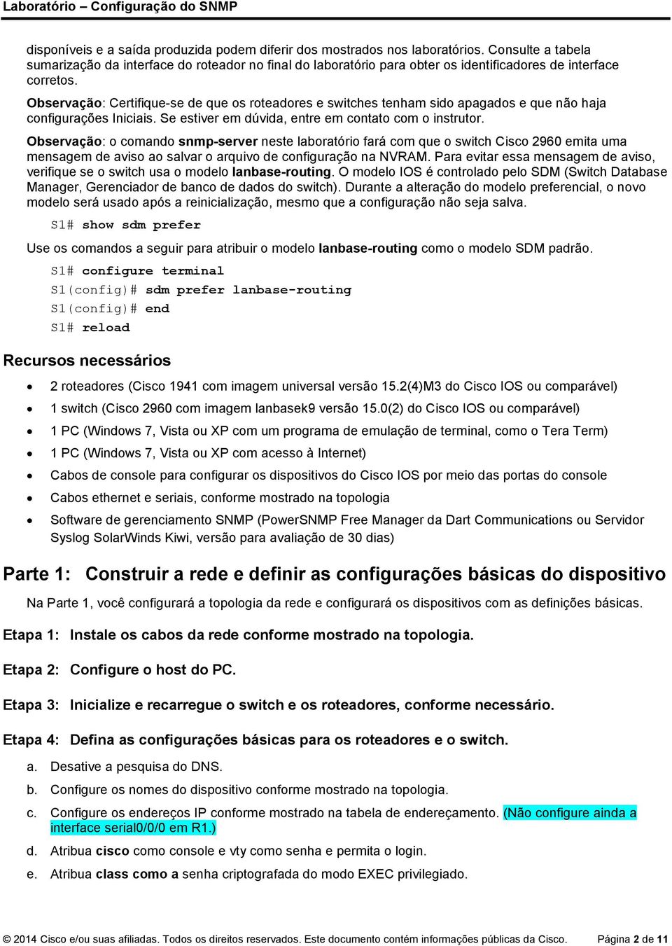 Observação: Certifique-se de que os roteadores e switches tenham sido apagados e que não haja configurações Iniciais. Se estiver em dúvida, entre em contato com o instrutor.