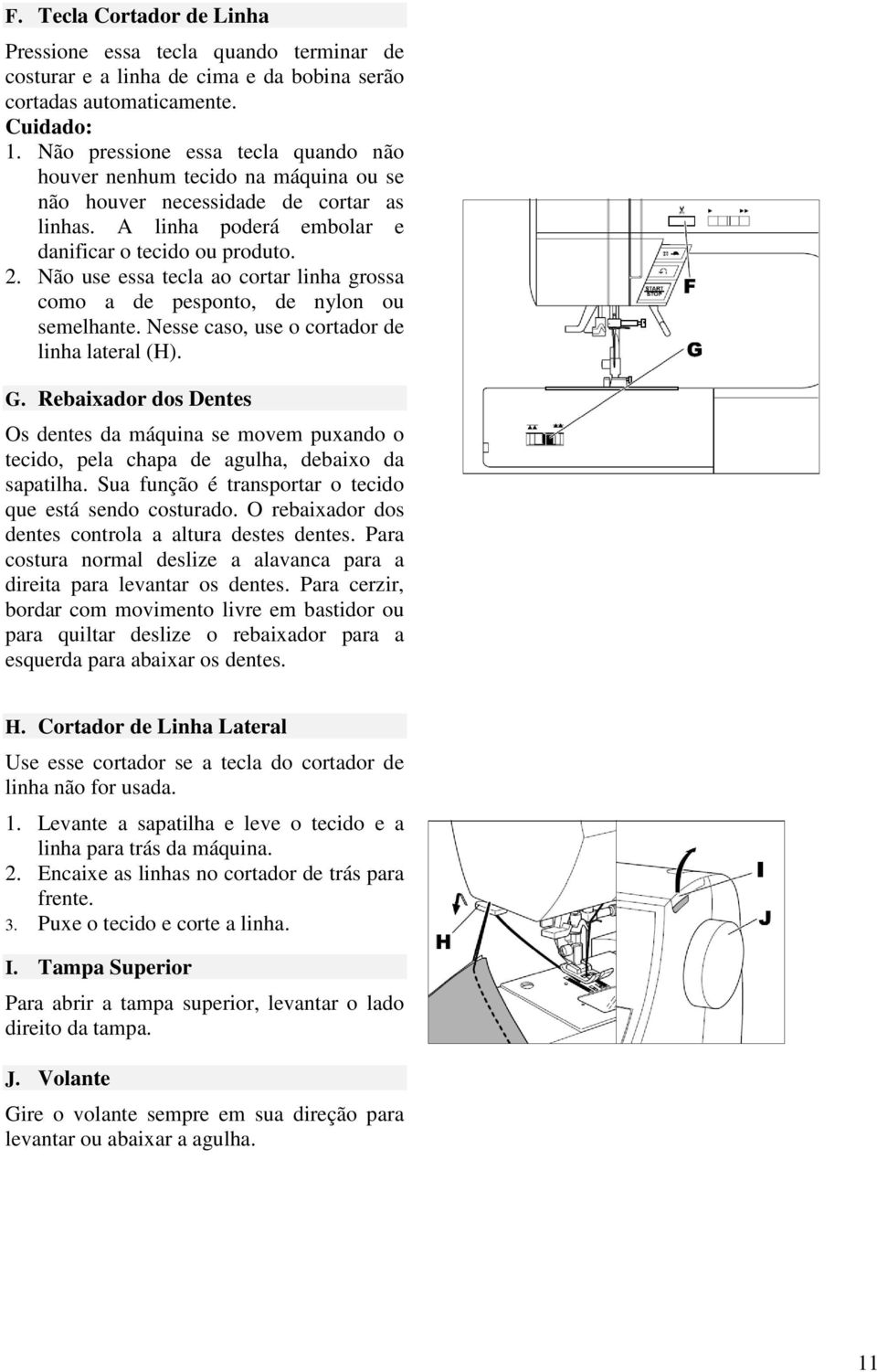 Não use essa tecla ao cortar linha grossa como a de pesponto, de nylon ou semelhante. Nesse caso, use o cortador de linha lateral (H). G.