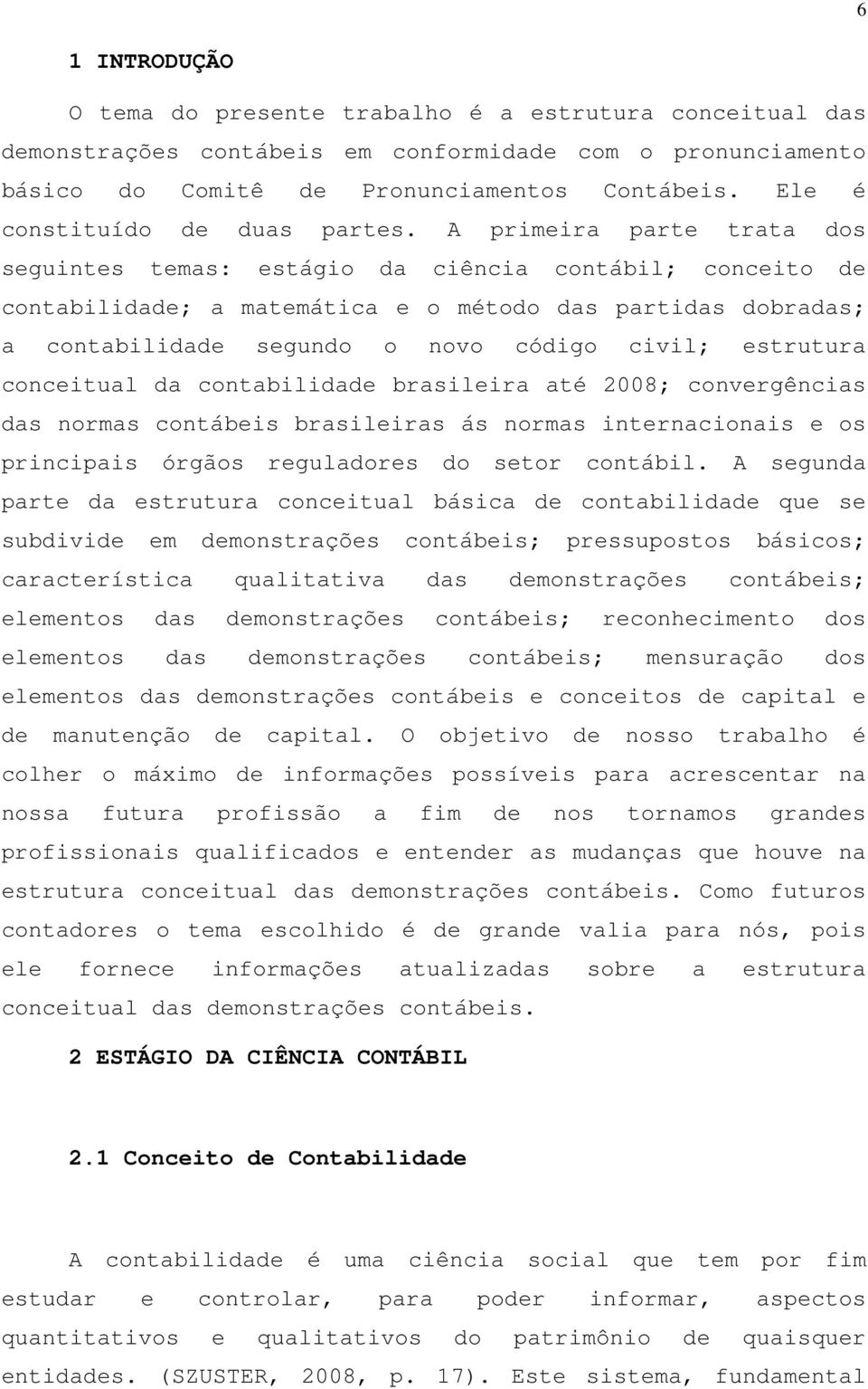 A primeira parte trata dos seguintes temas: estágio da ciência contábil; conceito de contabilidade; a matemática e o método das partidas dobradas; a contabilidade segundo o novo código civil;