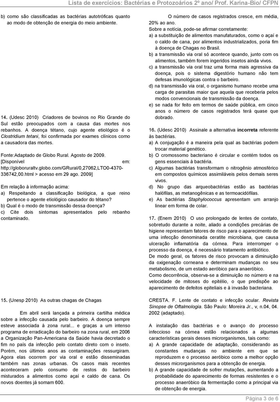 A doença tétano, cujo agente etiológico é o Clostridium tetani, foi confirmada por exames clínicos como a causadora das mortes. Fonte:Adaptado de Globo Rural. Agosto de 2009.