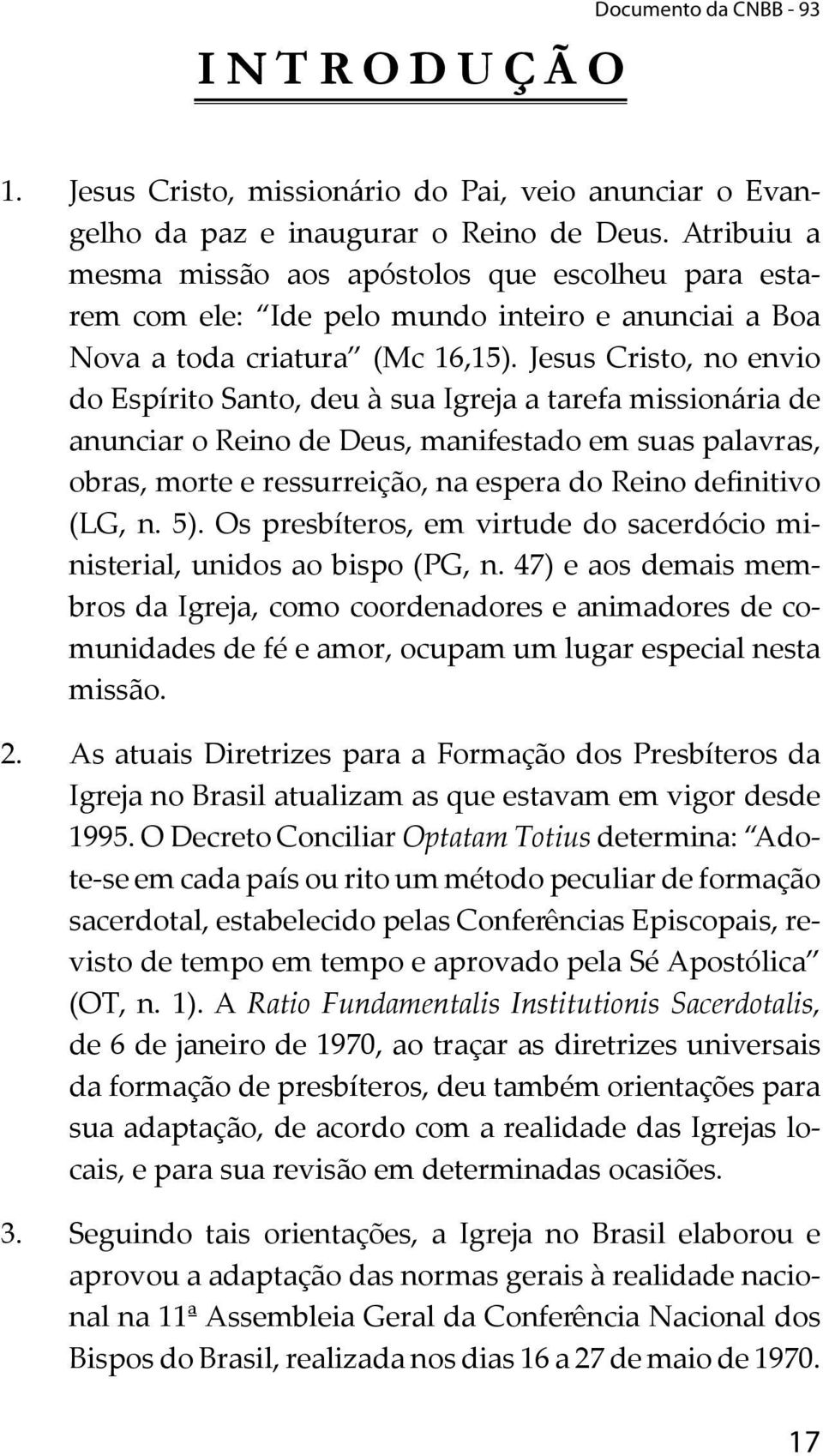 Jesus Cristo, no envio do Espírito Santo, deu à sua Igreja a tarefa missionária de anunciar o Reino de Deus, manifestado em suas palavras, obras, morte e ressurreição, na espera do Reino definitivo