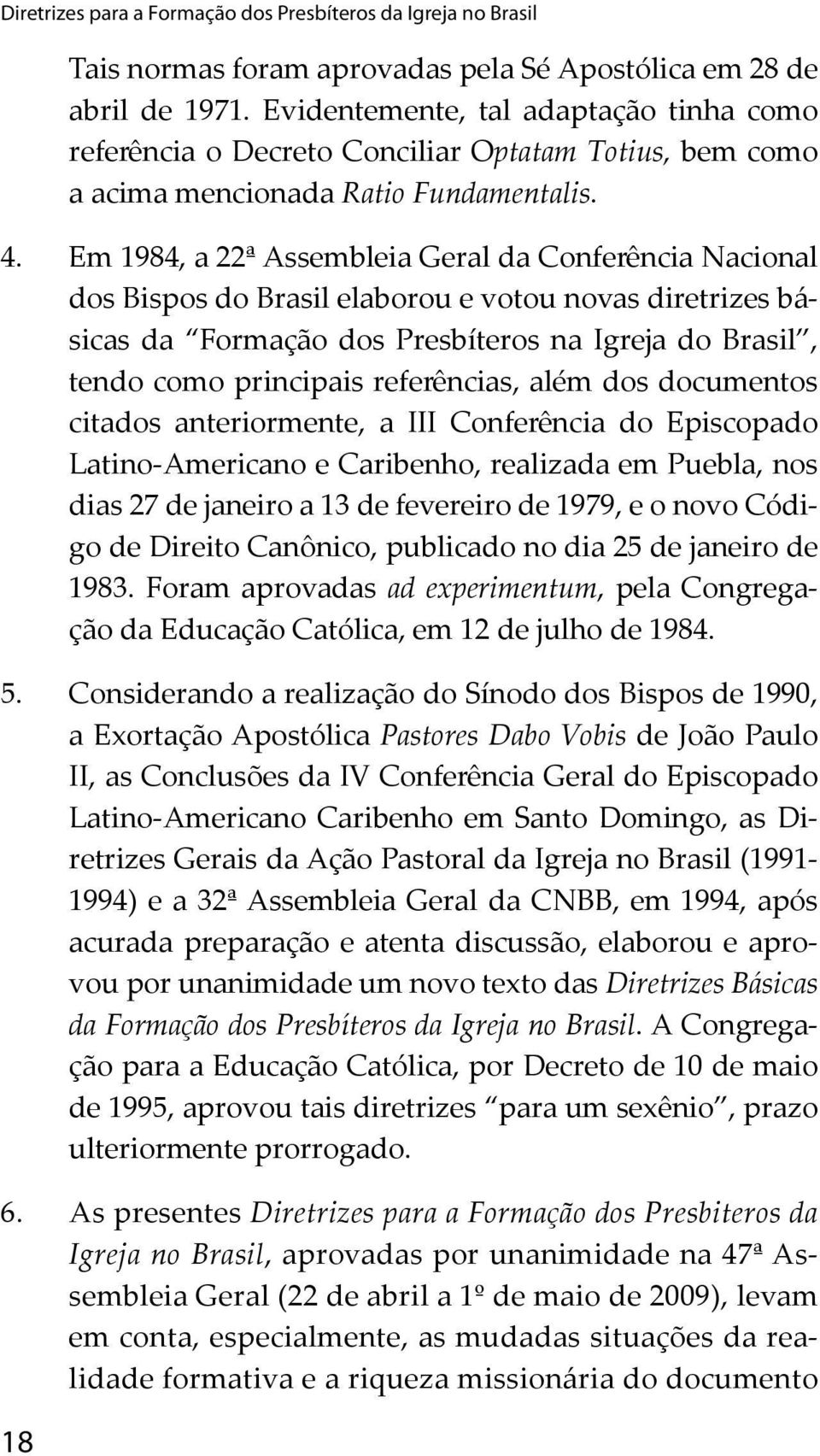 Em 1984, a 22ª Assembleia Geral da Conferência Nacional dos Bispos do Brasil elaborou e votou novas diretrizes básicas da Formação dos Presbíteros na Igreja do Brasil, tendo como principais