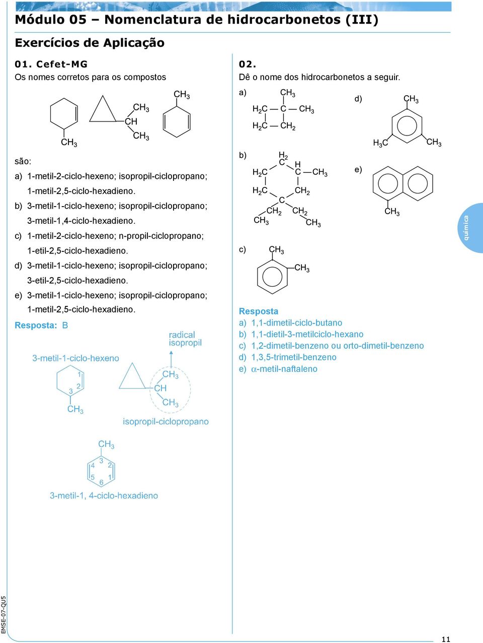 c) 1-metil-2-ciclo-hexeno; n-propil-ciclopropano; 1-etil-2,5-ciclo-hexadieno. d) 3-metil-1-ciclo-hexeno; isopropil-ciclopropano; 3-etil-2,5-ciclo-hexadieno.