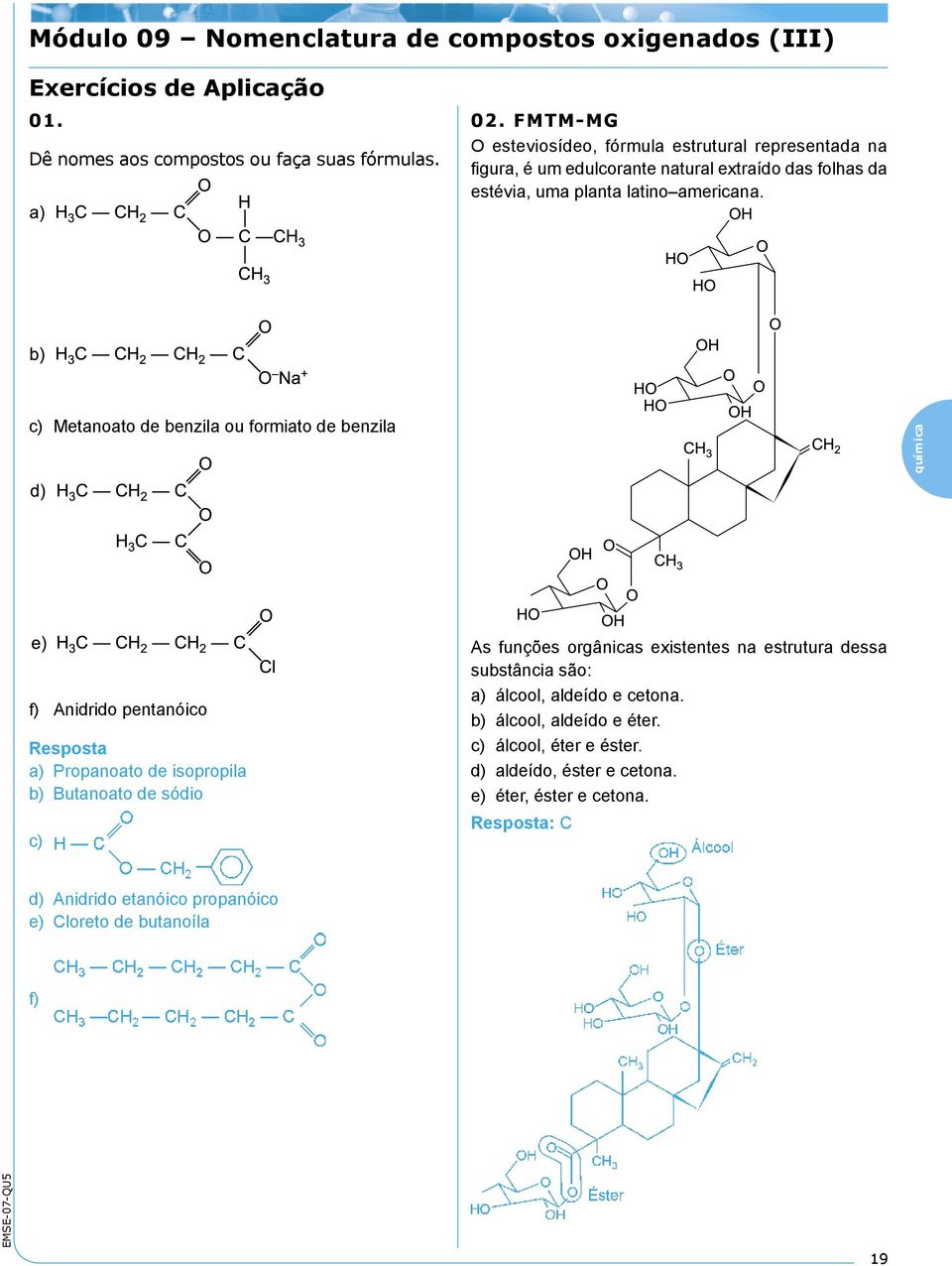 c) Metanoato de benzila ou formiato de benzila química f) Anidrido pentanóico Resposta a) Propanoato de isopropila b) Butanoato de sódio c) As funções orgânicas existentes na