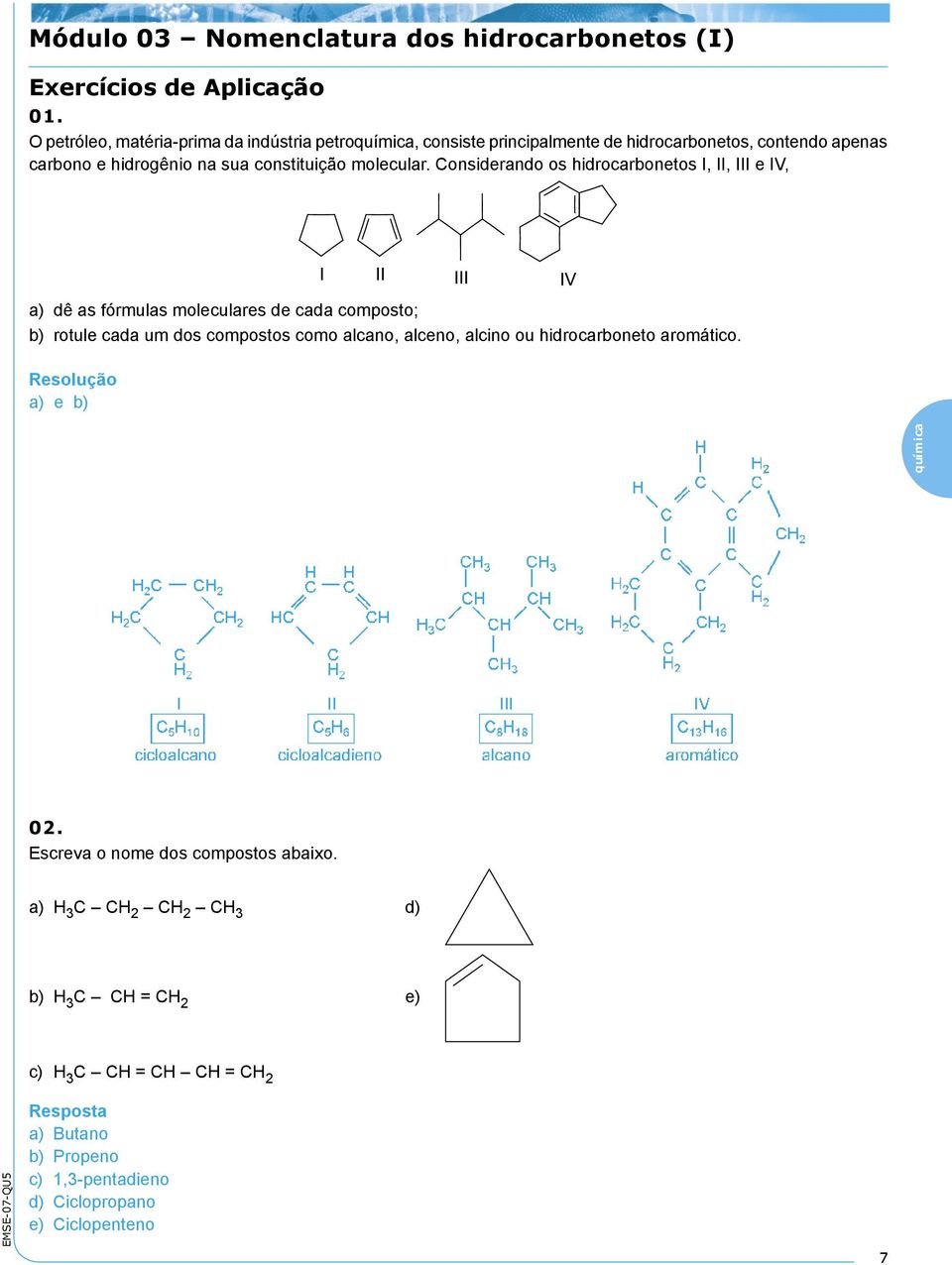 Considerando os hidrocarbonetos I, II, III e IV, a) dê as fórmulas moleculares de cada composto; b) rotule cada um dos compostos como alcano, alceno, alcino ou