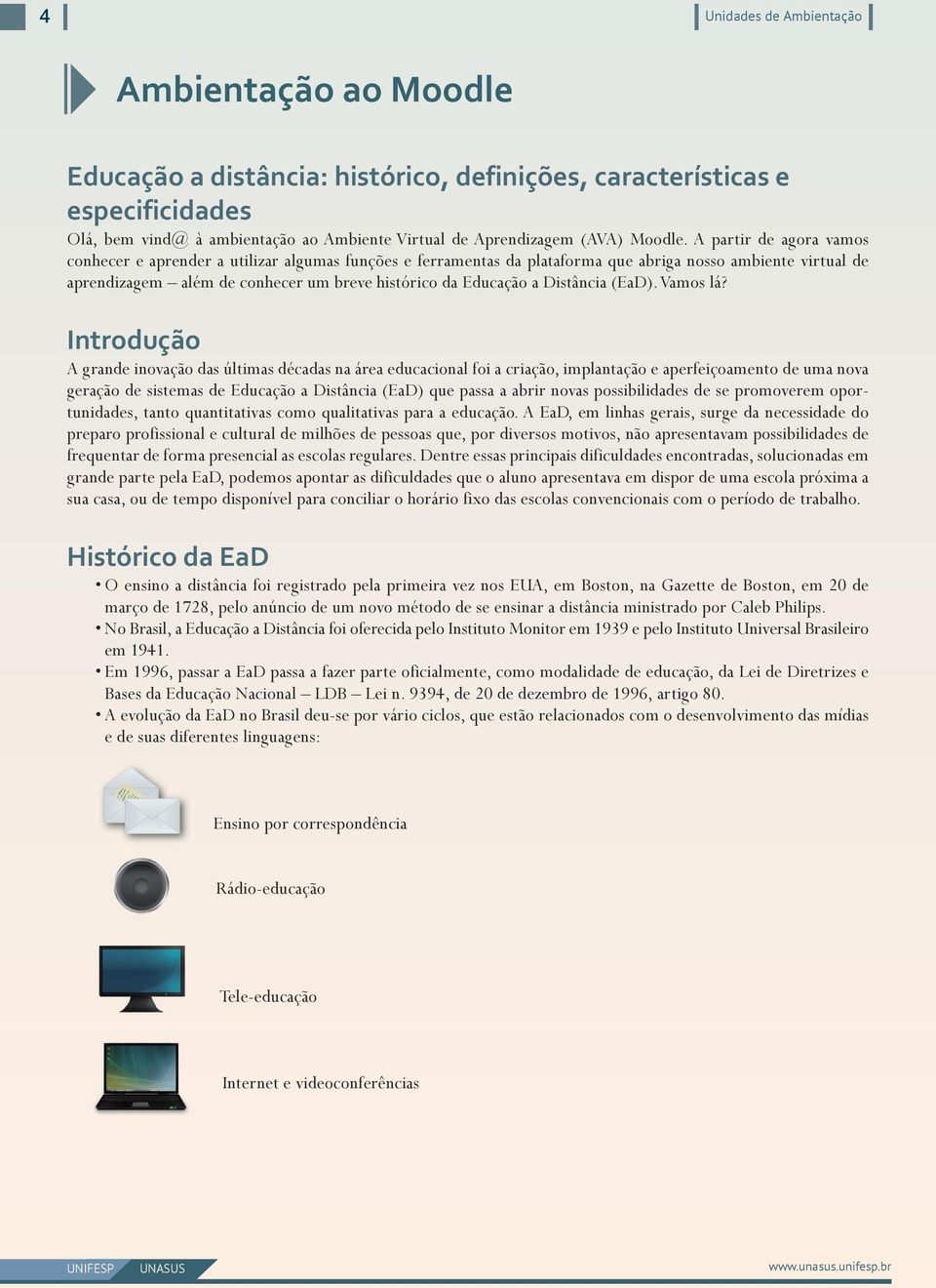 A partir de agora vamos conhecer e aprender a utilizar algumas funções e ferramentas da plataforma que abriga nosso ambiente virtual de aprendizagem além de conhecer um breve histórico da Educação a