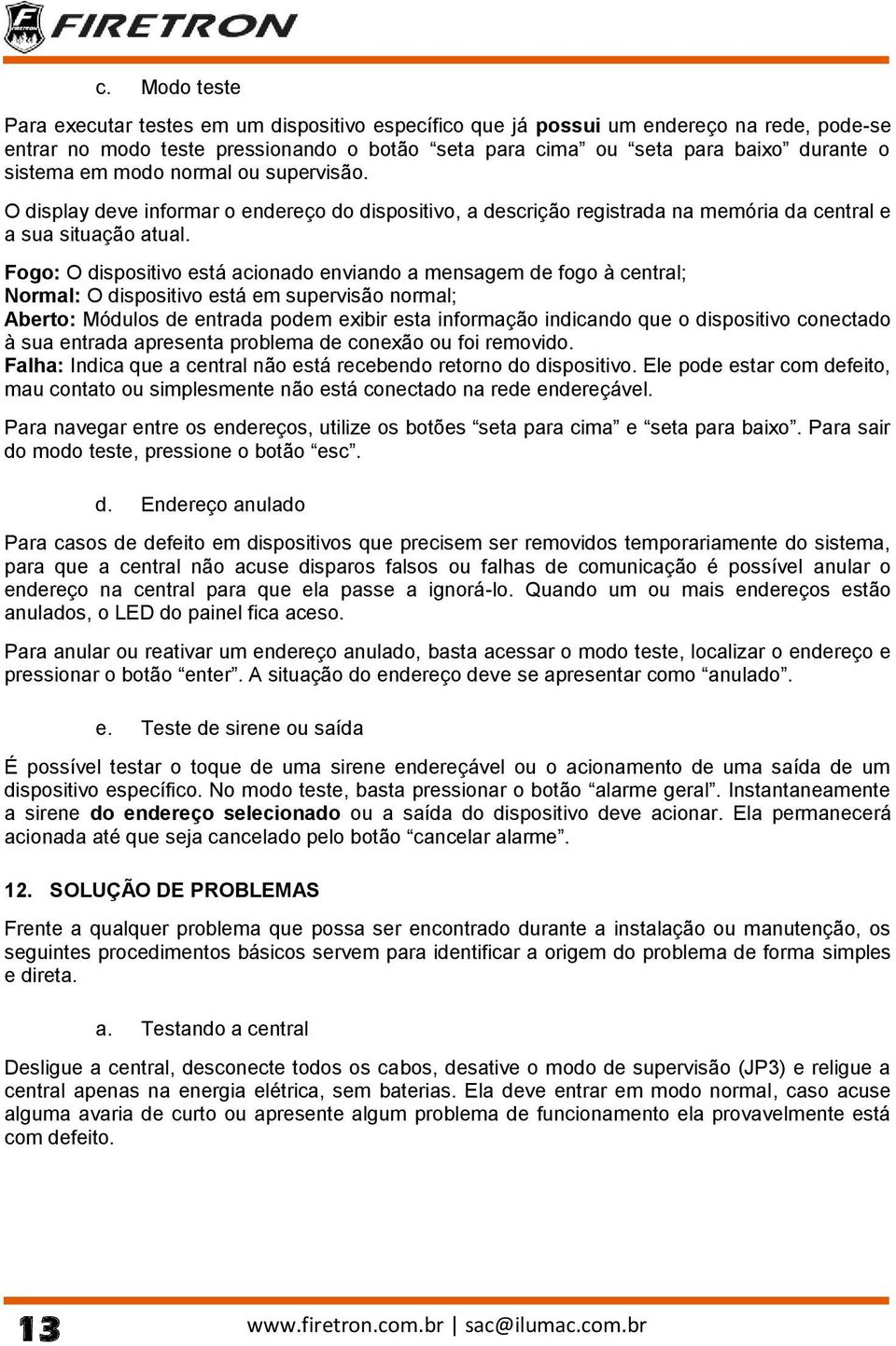 Fogo: O dispositivo está acionado enviando a mensagem de fogo à central; Normal: O dispositivo está em supervisão normal; Aberto: Módulos de entrada podem exibir esta informação indicando que o