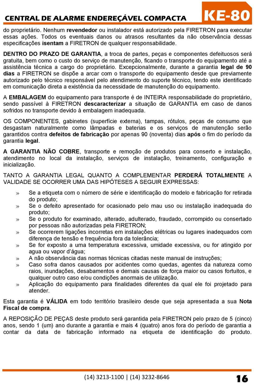 DENTRO DO PRAZO DE GARANTIA, a troca de partes, peças e componentes defeituosos será gratuita, bem como o custo do serviço de manutenção, ficando o transporte do equipamento até a assistência técnica