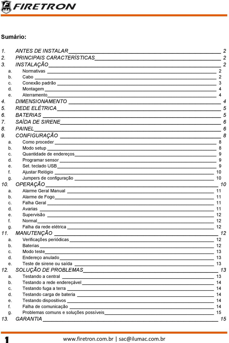 Jumpers de configuração 10 10. OPERAÇÃO 10 a. Alarme Geral Manual 11 b. Alarme de Fogo 11 c. Falha Geral 11 d. Avarias 11 e. Supervisão 12 f. Normal 12 g. Falha da rede elétrica 12 11.