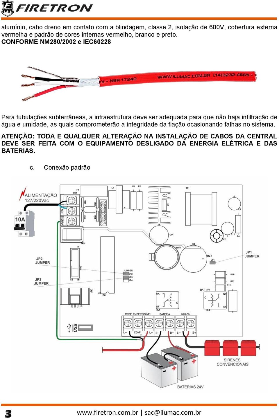 CONFORME NM280/2002 e IEC60228 Para tubulações subterrâneas, a infraestrutura deve ser adequada para que não haja infiltração de água e umidade,