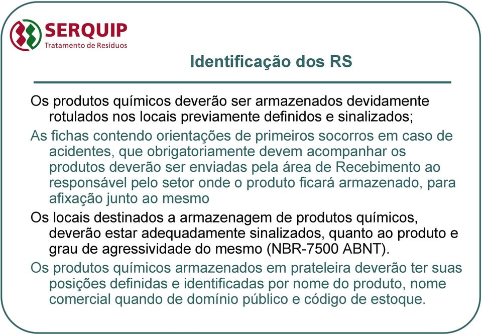 armazenado, para afixação junto ao mesmo Os locais destinados a armazenagem de produtos químicos, deverão estar adequadamente sinalizados, quanto ao produto e grau de agressividade do