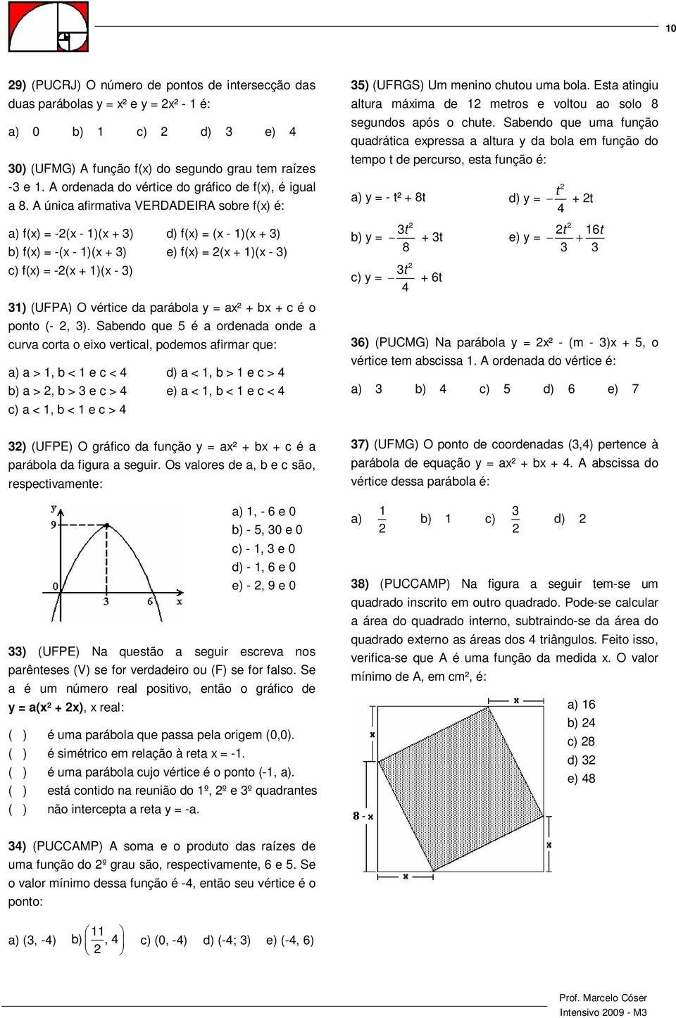 A única afirmativa VERDADEIRA sobre f() é: a) f() = -( - 1)( + 3) d) f() = ( - 1)( + 3) b) f() = -( - 1)( + 3) e) f() = ( + 1)( - 3) c) f() = -( + 1)( - 3) 31) (UFPA) O vértice da parábola y = a² + b