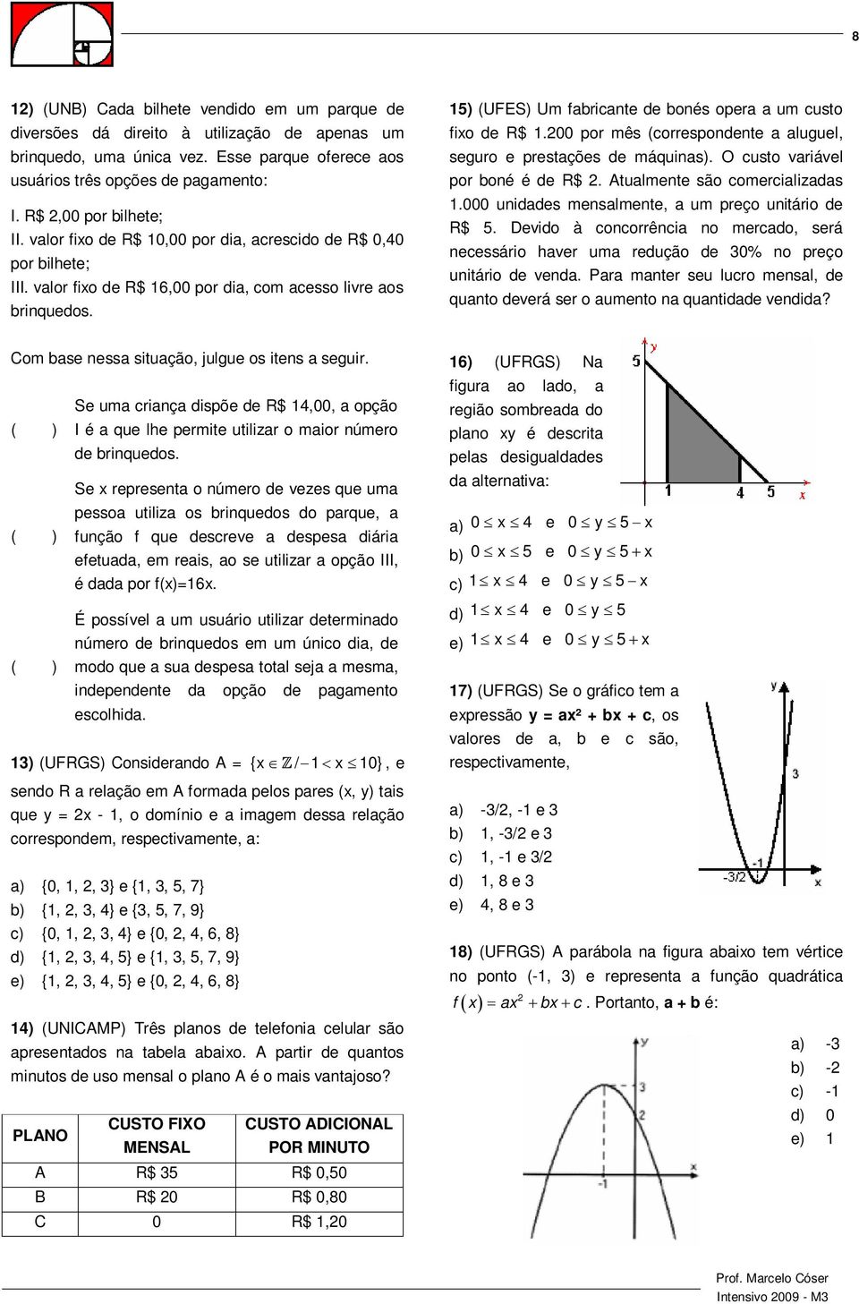 15) (UFES) Um fabricante de bonés opera a um custo fio de R$ 1.00 por mês (correspondente a aluguel, seguro e prestações de máquinas). O custo variável por boné é de R$.