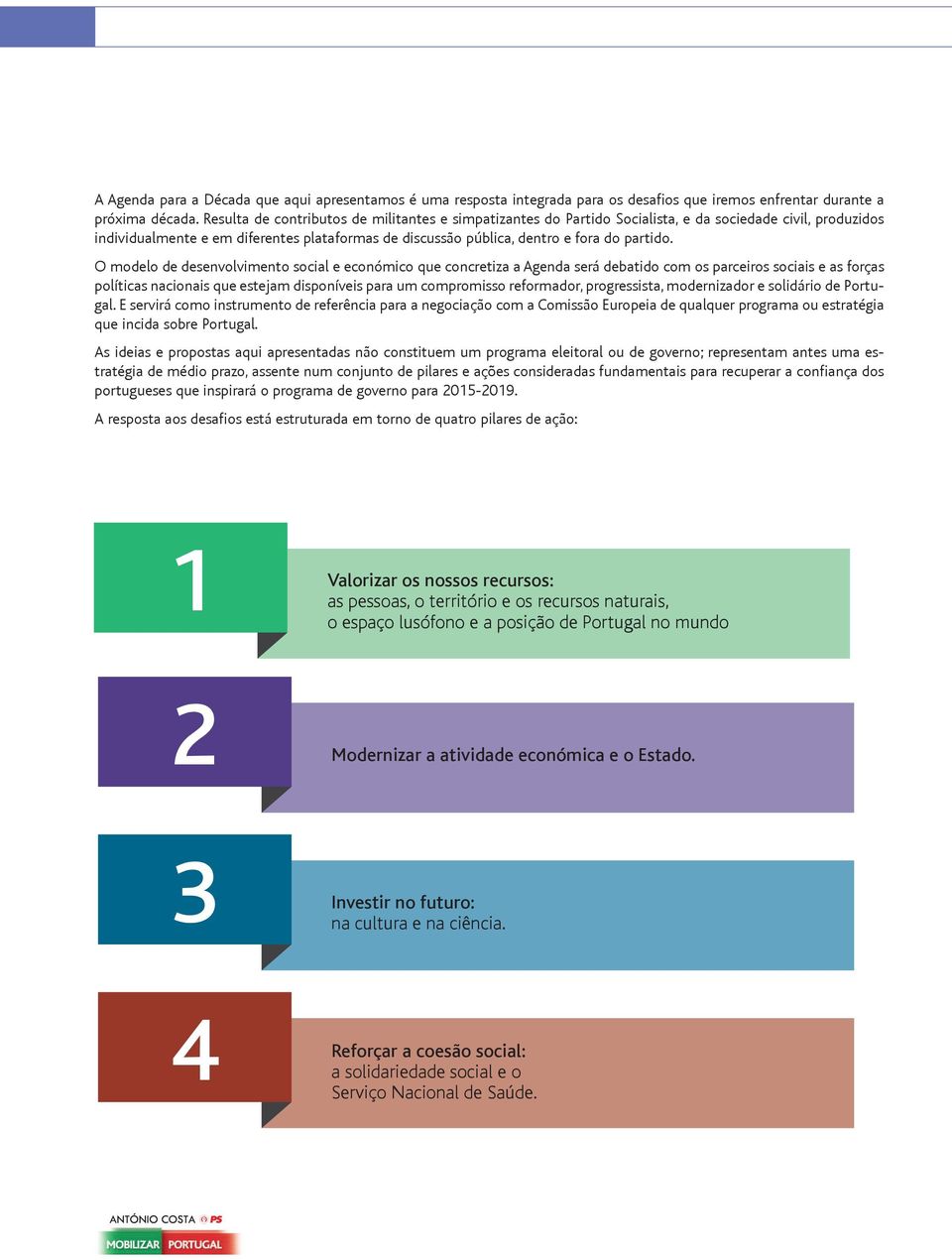 O modelo de desenvolvimento social e económico que concretiza a Agenda será debatido com os parceiros sociais e as forças políticas nacionais que estejam disponíveis para um compromisso reformador,