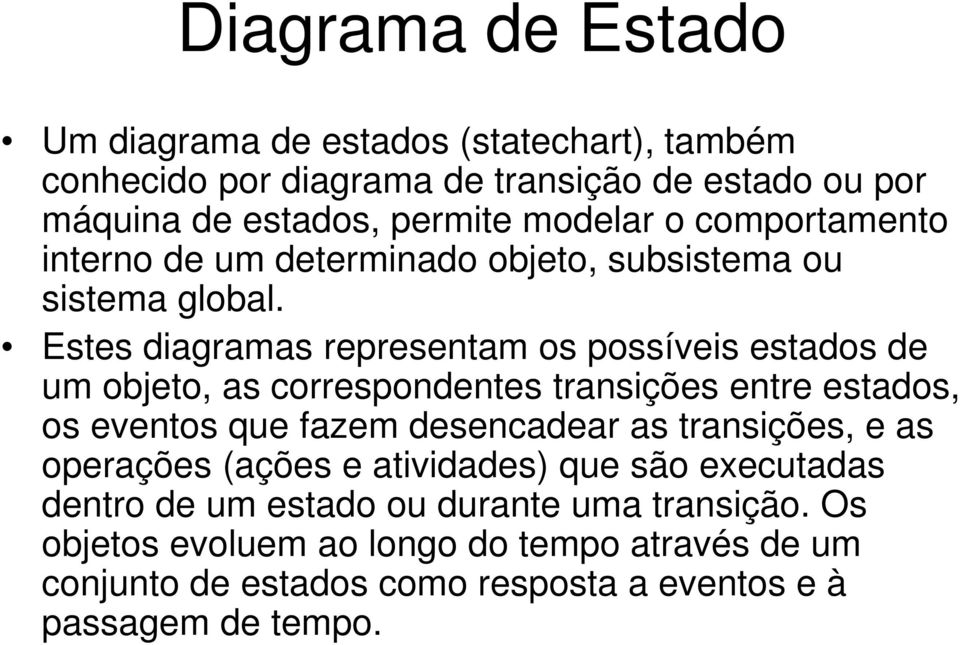 Estes diagramas representam os possíveis estados de um objeto, as correspondentes transições entre estados, os eventos que fazem desencadear as