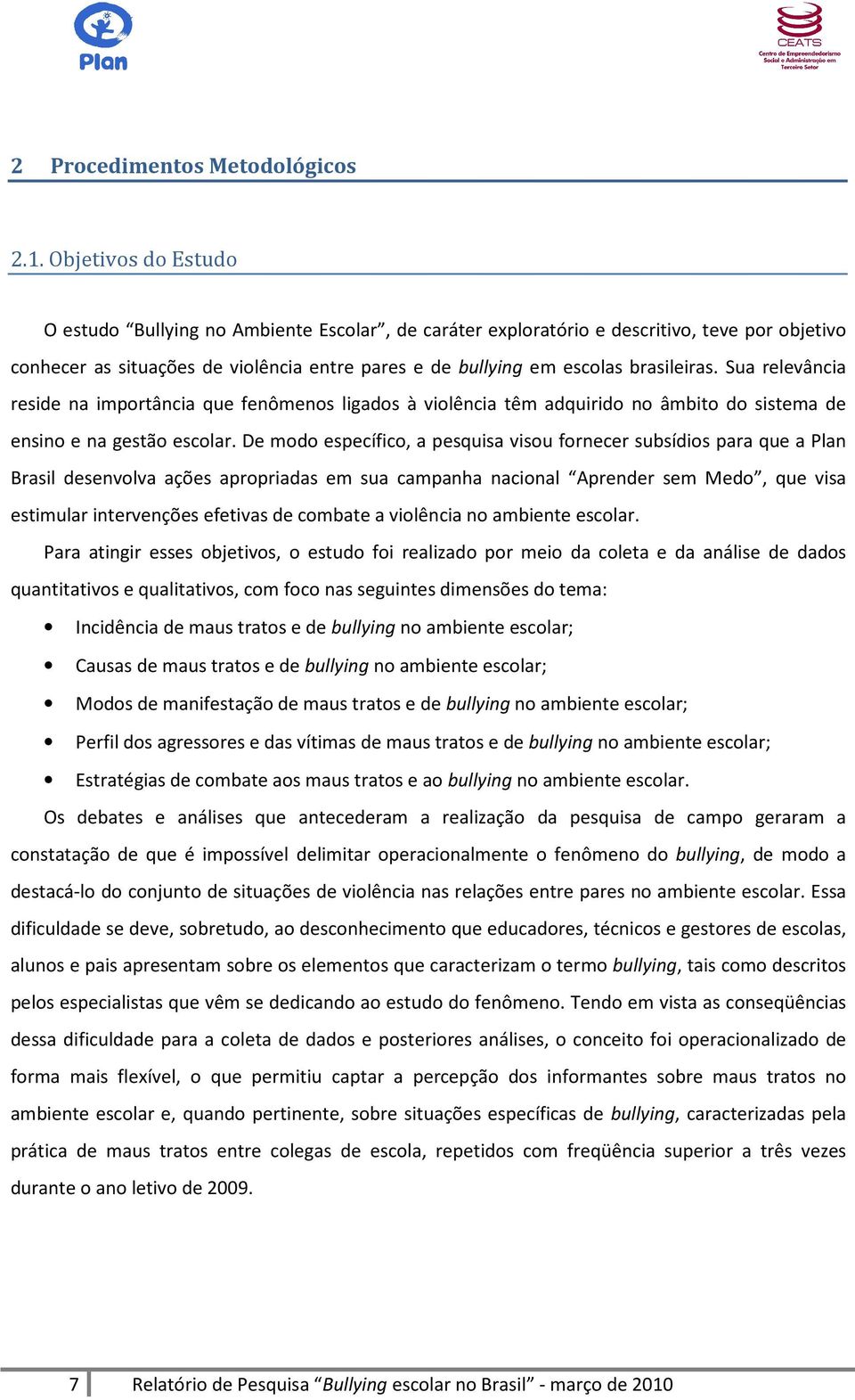 Sua relevância reside na importância que fenômenos ligados à violência têm adquirido no âmbito do sistema de ensino e na gestão escolar.