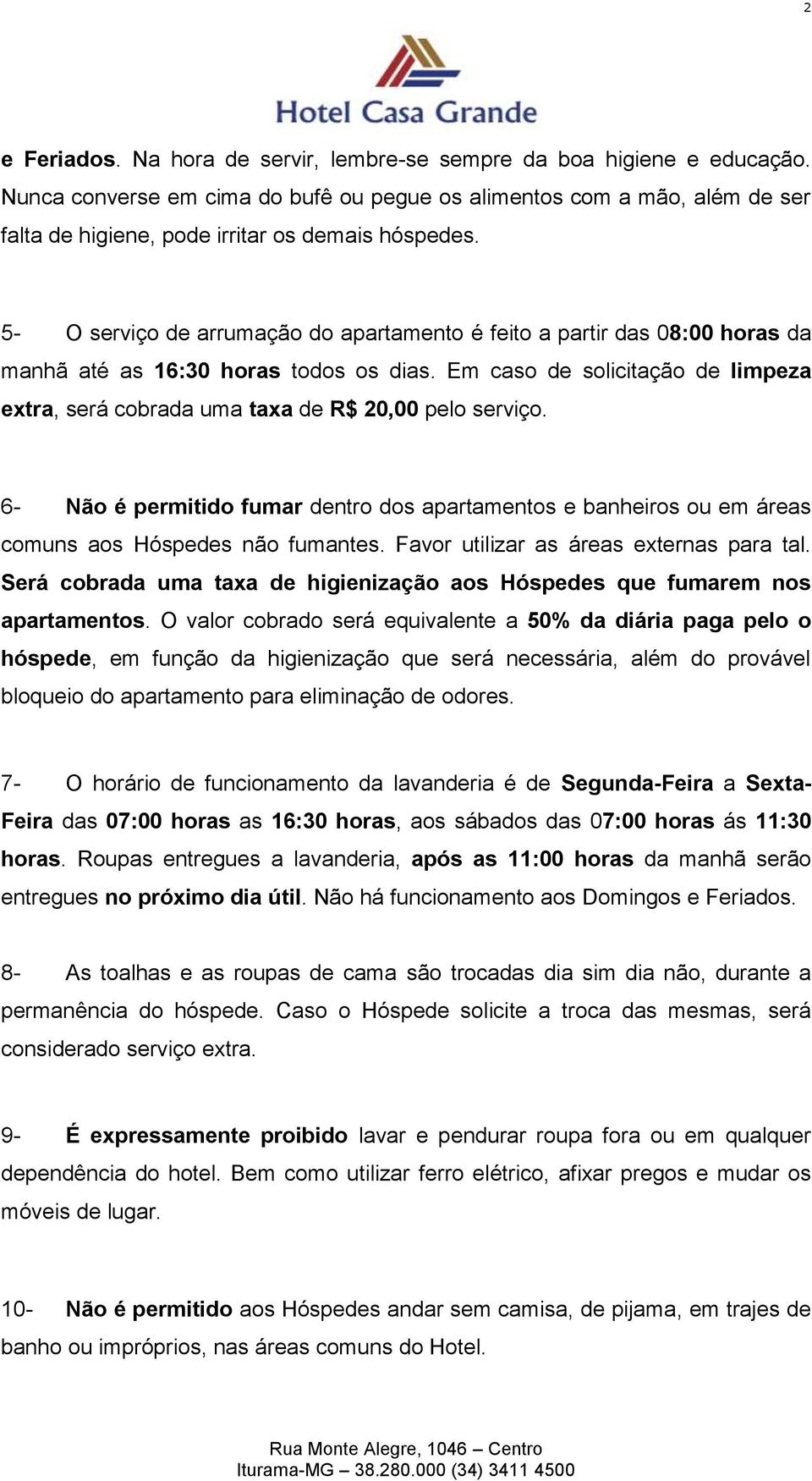 5- O serviço de arrumação do apartamento é feito a partir das 08:00 horas da manhã até as 16:30 horas todos os dias.