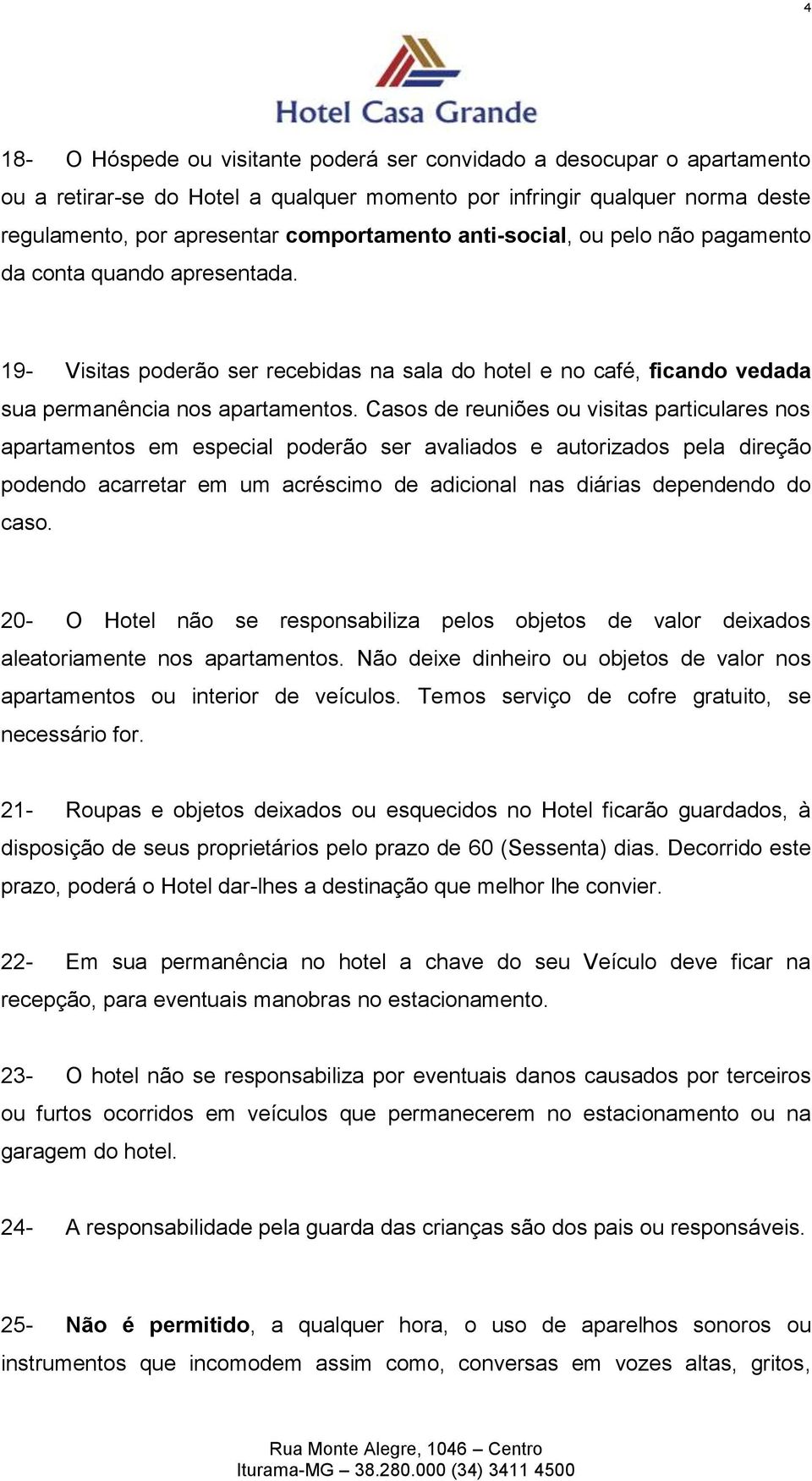 Casos de reuniões ou visitas particulares nos apartamentos em especial poderão ser avaliados e autorizados pela direção podendo acarretar em um acréscimo de adicional nas diárias dependendo do caso.