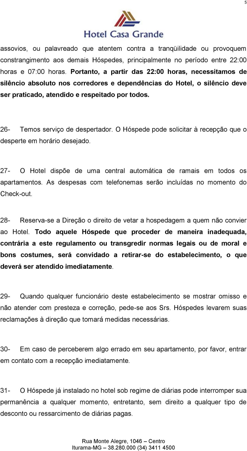 26- Temos serviço de despertador. O Hóspede pode solicitar à recepção que o desperte em horário desejado. 27- O Hotel dispõe de uma central automática de ramais em todos os apartamentos.