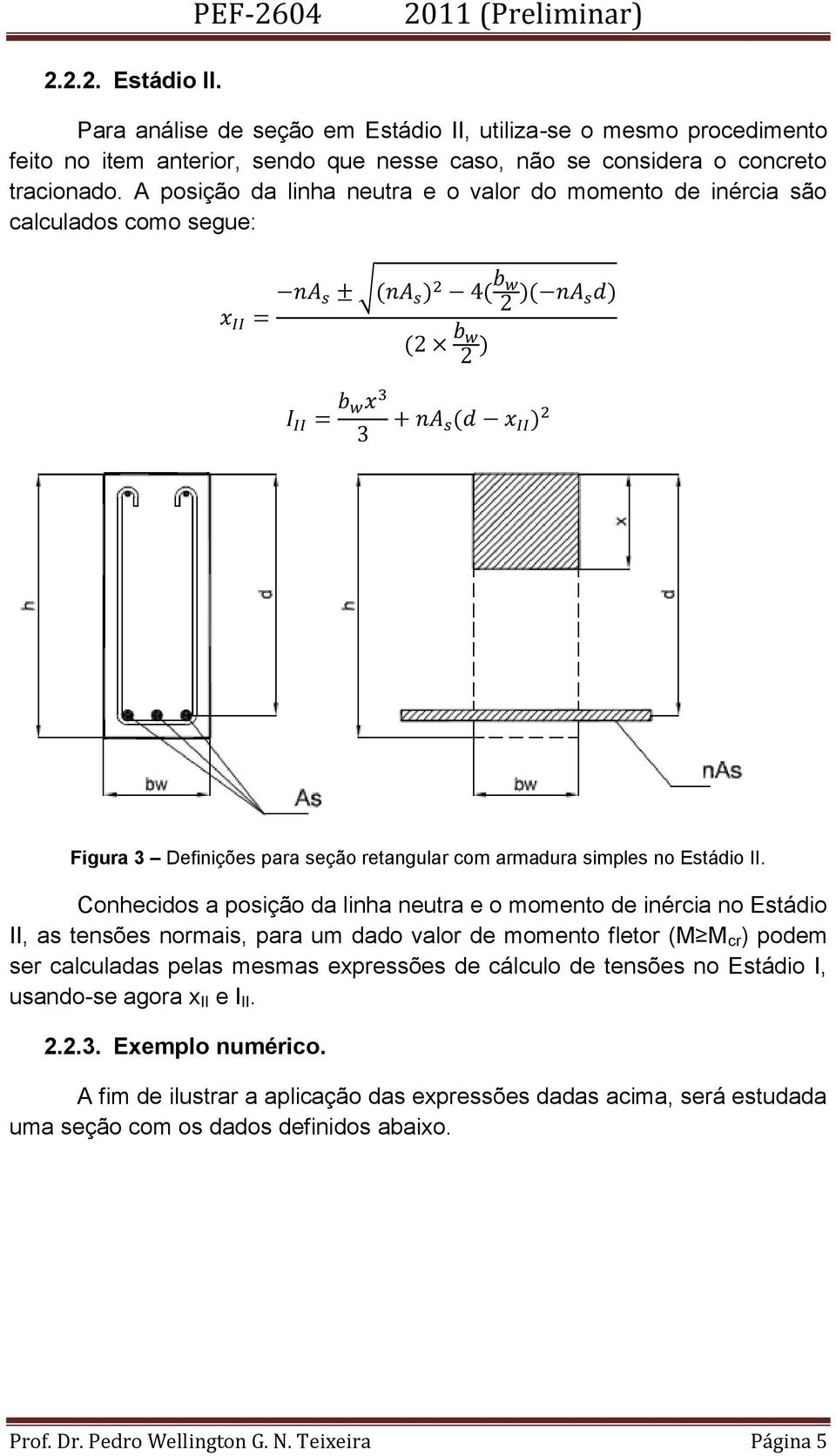 Conhecidos a posição da linha neutra e o momento de inércia no Estádio II, as tensões normais, para um dado valor de momento fletor (M M cr ) podem ser calculadas pelas mesmas expressões de