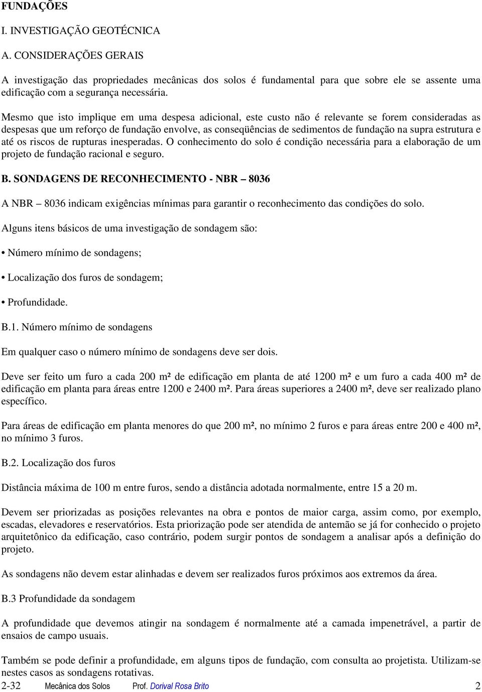 estrutura e até os riscos de rupturas inesperadas. O conhecimento do solo é condição necessária para a elaboração de um projeto de fundação racional e seguro. B.