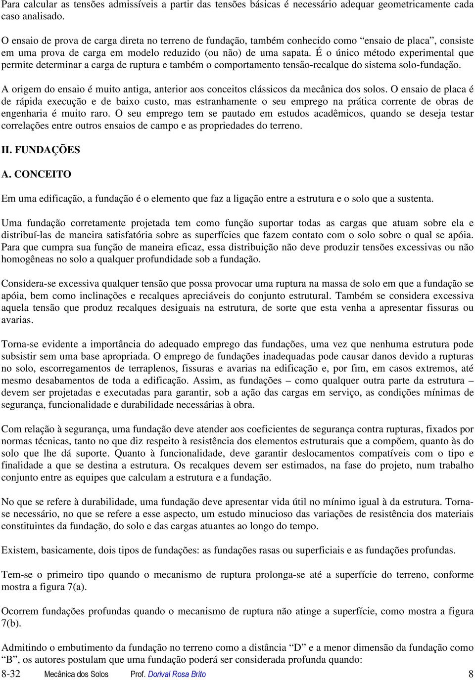 É o único método experimental que permite determinar a carga de ruptura e também o comportamento tensão-recalque do sistema solo-fundação.