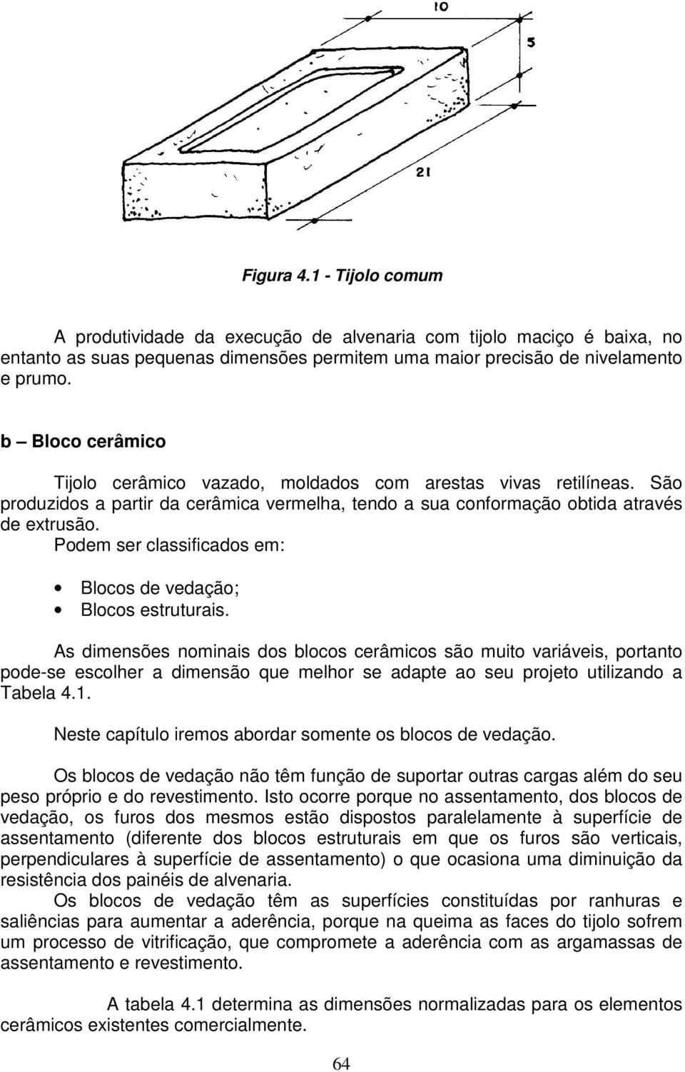 Podem ser classificados em: Blocos de vedação; Blocos estruturais.