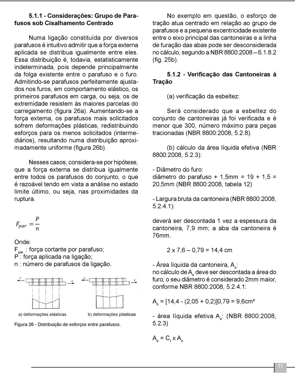 Admitindo-se parafusos perfeitamente ajustados nos furos, em comportamento elástico, os primeiros parafusos em carga, ou seja, os de extremidade resistem às maiores parcelas do carregamento (figura