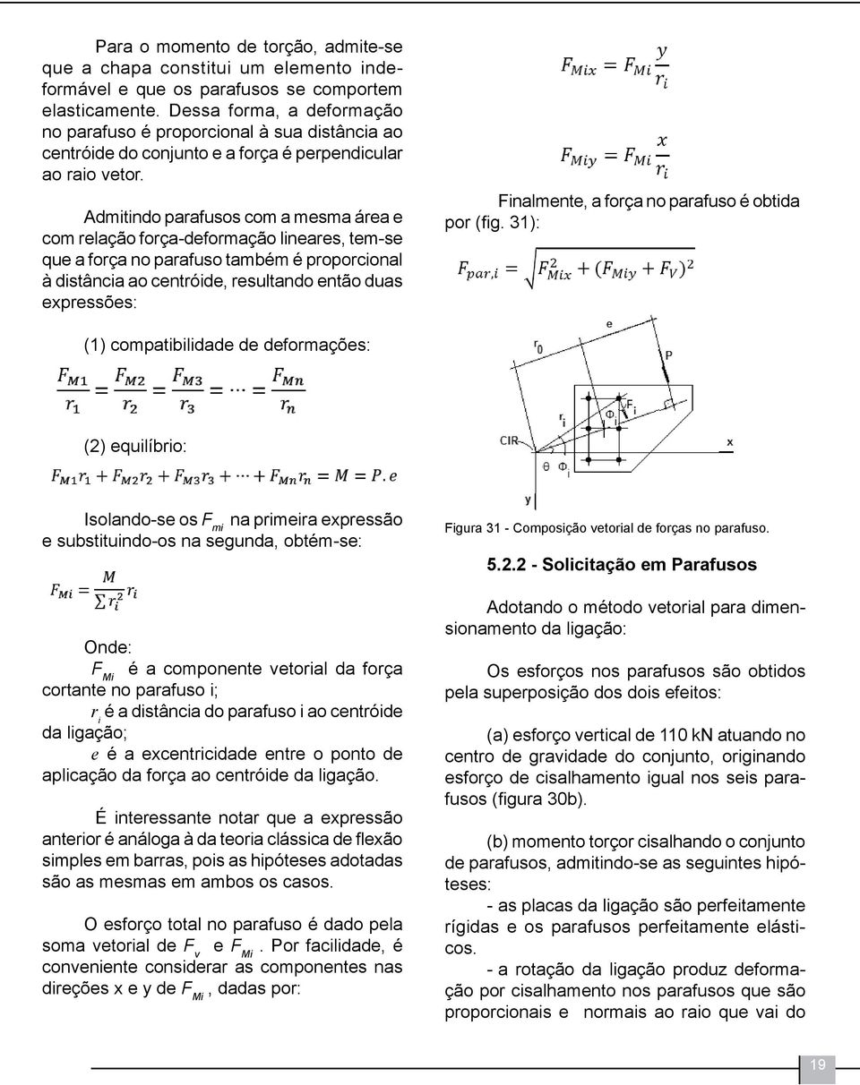 Admitindo parafusos com a mesma área e com relação força-deformação lineares, tem-se que a força no parafuso também é proporcional à distância ao centróide, resultando então duas expressões: