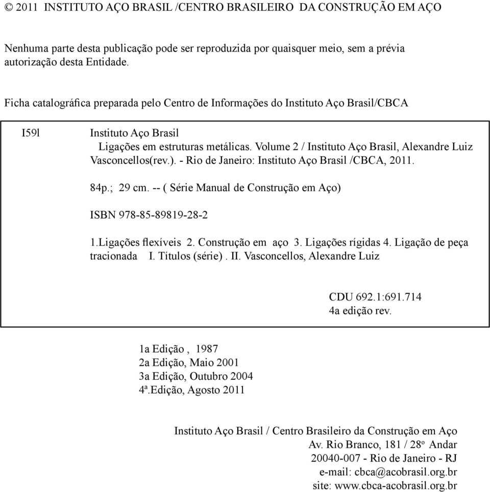 Volume 2 / Instituto Aço Brasil, Alexandre Luiz Vasconcellos(rev.). - Rio de Janeiro: Instituto Aço Brasil /CBCA, 2011. 84p.; 29 cm. -- ( Série Manual de Construção em Aço) ISBN 978-85-89819-28-2 1.