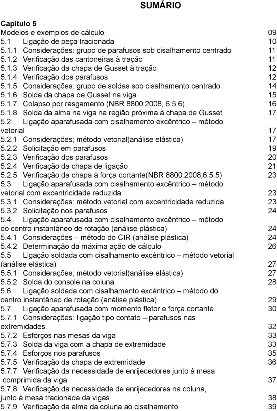 5.6) 16 5.1.8 Solda da alma na viga na região próxima à chapa de Gusset 17 5.2 Ligação aparafusada com cisalhamento excêntrico método vetorial 17 5.2.1 Considerações; método vetorial(análise elástica) 17 5.