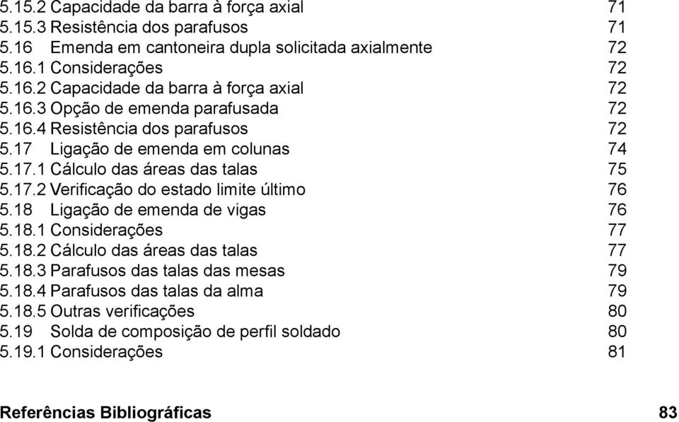 18 Ligação de emenda de vigas 76 5.18.1 Considerações 77 5.18.2 Cálculo das áreas das talas 77 5.18.3 Parafusos das talas das mesas 79 5.18.4 Parafusos das talas da alma 79 5.