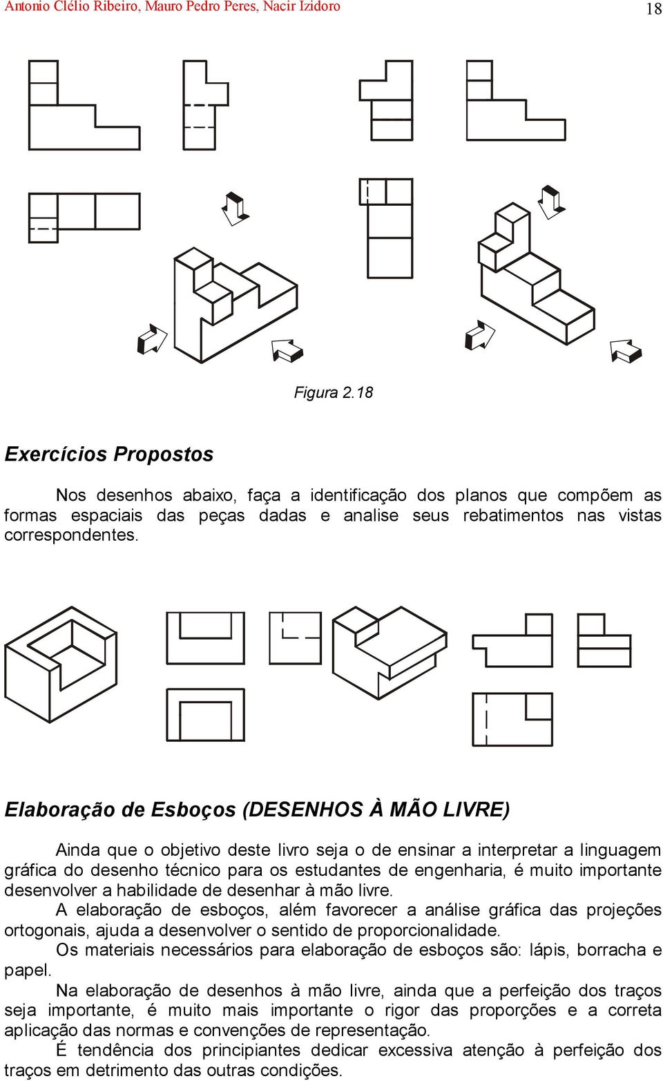 Elaboração de Esboços (DESENHOS À MÃO LIVRE) Ainda que o objetivo deste livro seja o de ensinar a interpretar a linguagem gráfica do desenho técnico para os estudantes de engenharia, é muito