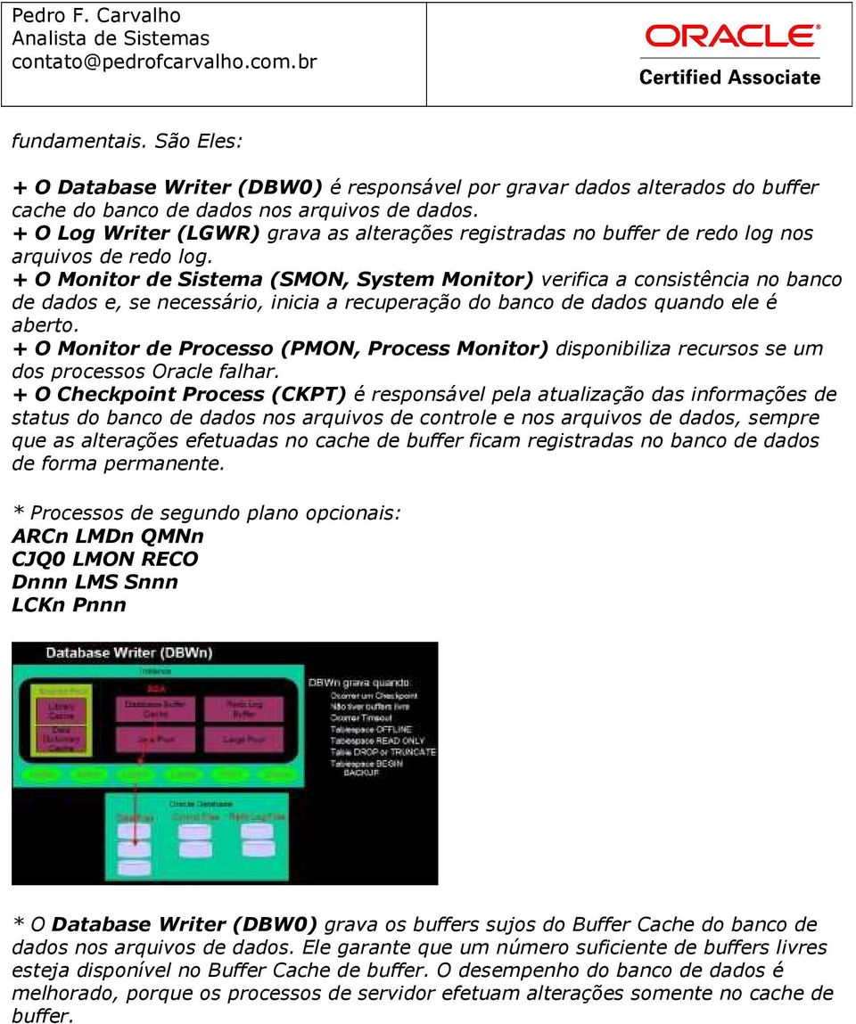 + O Monitor de Sistema (SMON, System Monitor) verifica a consistência no banco de dados e, se necessário, inicia a recuperação do banco de dados quando ele é aberto.