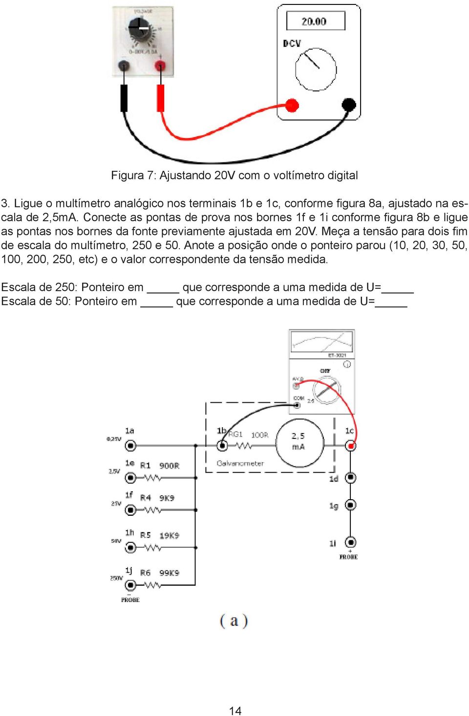 Conecte as pontas de prova nos bornes 1f e 1i conforme figura 8b e ligue as pontas nos bornes da fonte previamente ajustada em 20V.