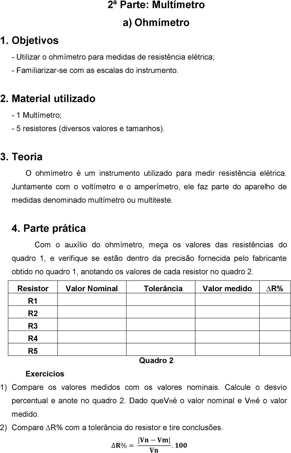 4. Parte prática Com o auxílio do ohmímetro, meça os valores das resistências do quadro 1, e verifique se estão dentro da precisão fornecida pelo fabricante obtido no quadro 1, anotando os valores de