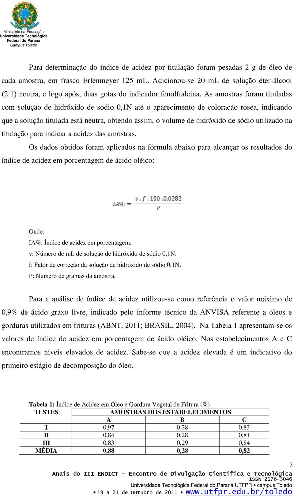 As amostras foram tituladas com solução de hidróxido de sódio 0,1N até o aparecimento de coloração rósea, indicando que a solução titulada está neutra, obtendo assim, o volume de hidróxido de sódio